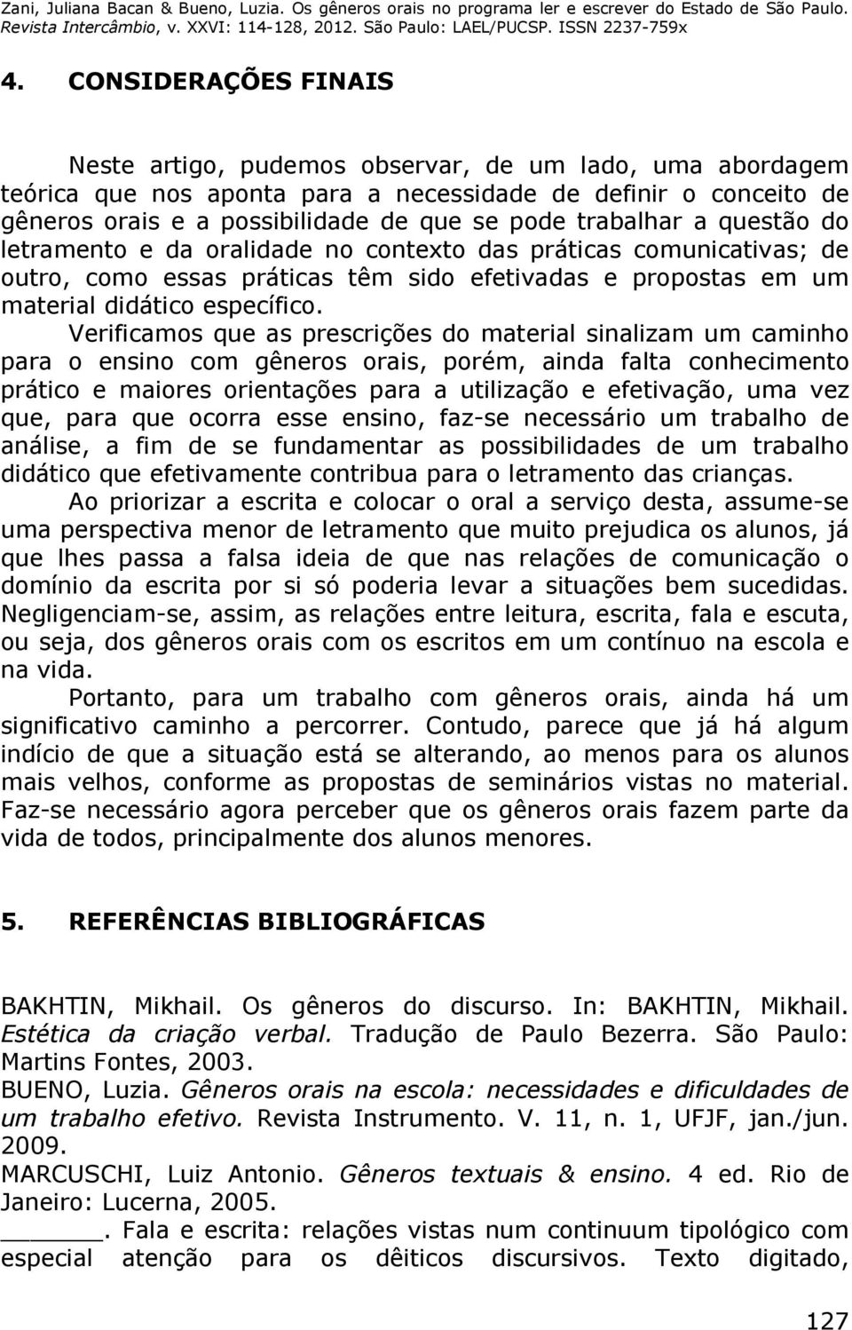 Verificamos que as prescrições do material sinalizam um caminho para o ensino com gêneros orais, porém, ainda falta conhecimento prático e maiores orientações para a utilização e efetivação, uma vez