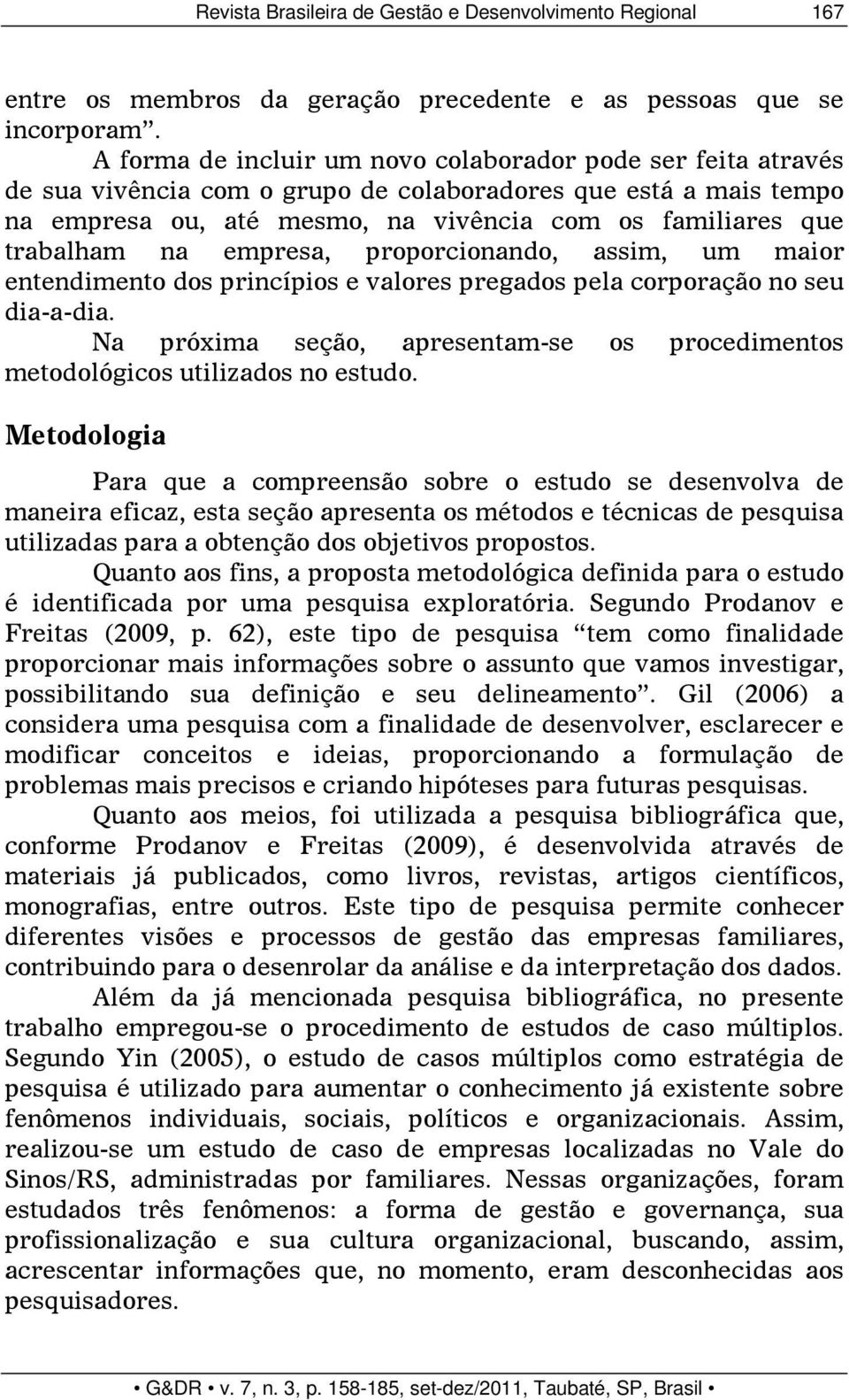 na empresa, proporcionando, assim, um maior entendimento dos princípios e valores pregados pela corporação no seu dia-a-dia.