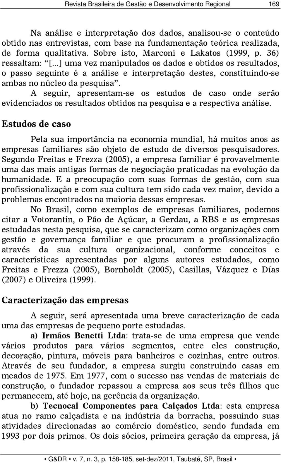 ..] uma vez manipulados os dados e obtidos os resultados, o passo seguinte é a análise e interpretação destes, constituindo-se ambas no núcleo da pesquisa.