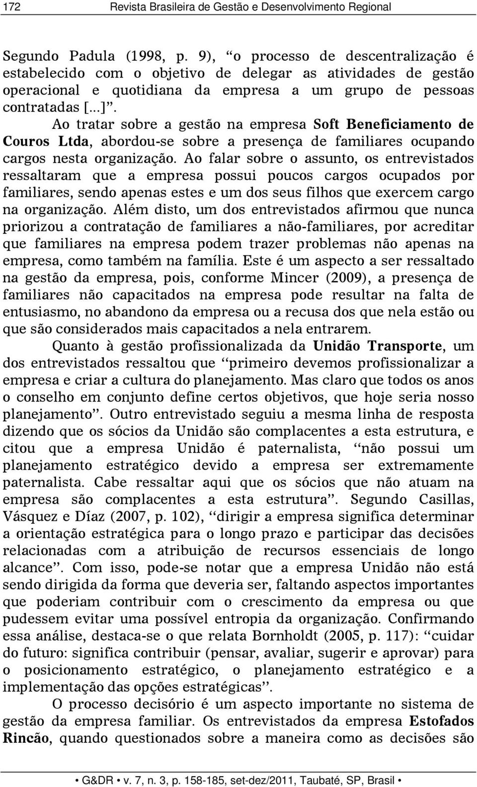 Ao tratar sobre a gestão na empresa Soft Beneficiamento de Couros Ltda, abordou-se sobre a presença de familiares ocupando cargos nesta organização.