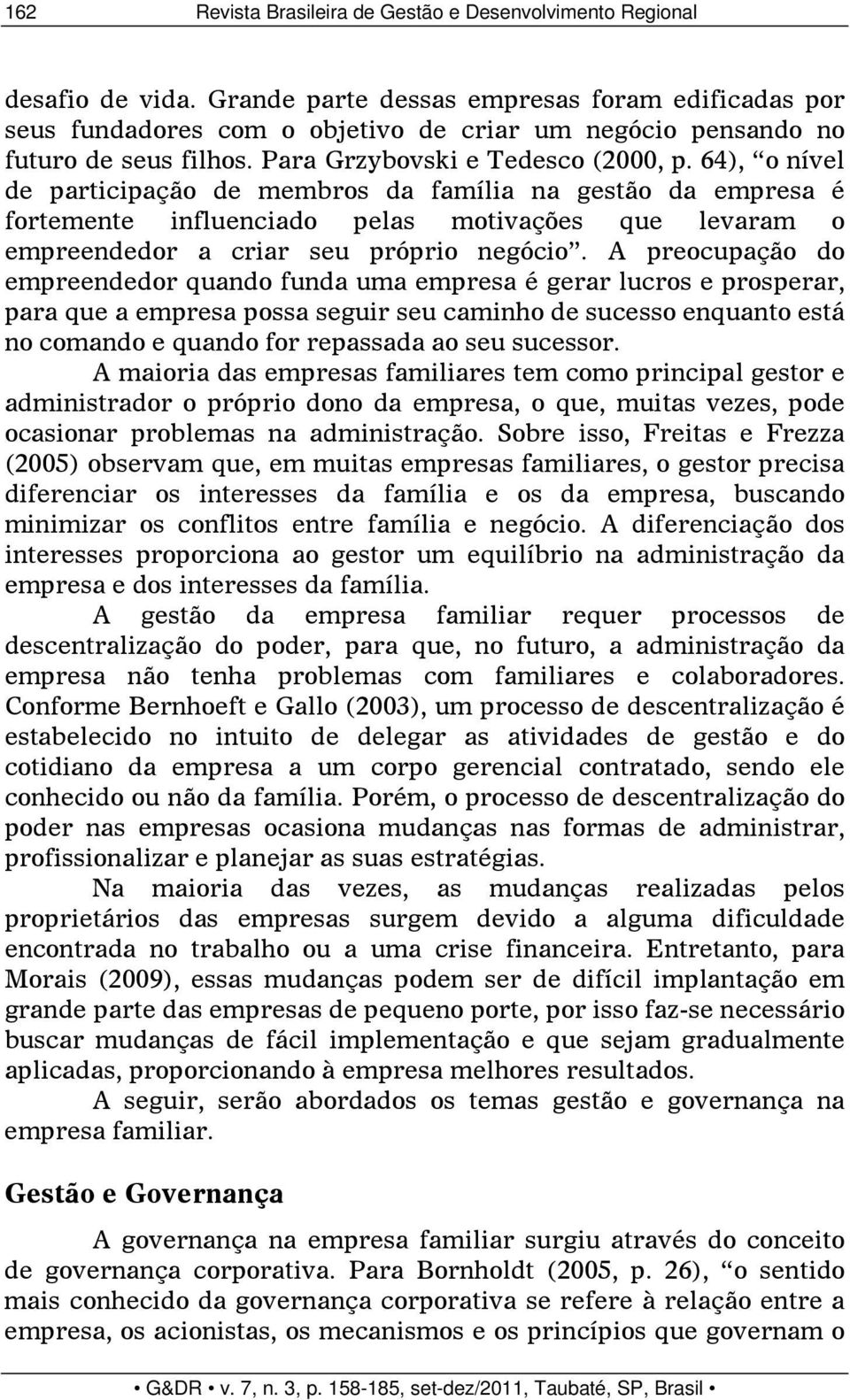 64), o nível de participação de membros da família na gestão da empresa é fortemente influenciado pelas motivações que levaram o empreendedor a criar seu próprio negócio.