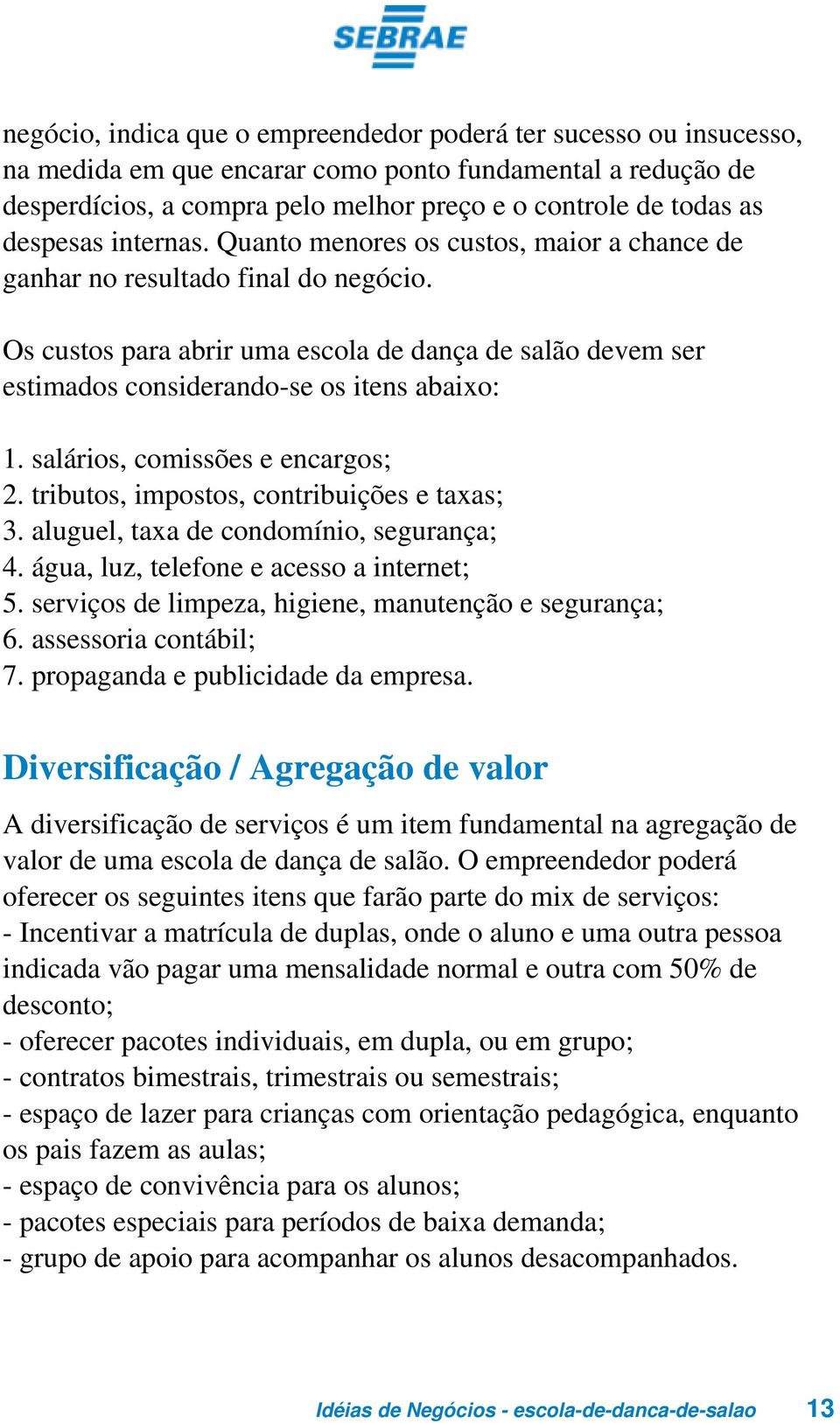 Os custos para abrir uma escola de dança de salão devem ser estimados considerando-se os itens abaixo: 1. salários, comissões e encargos; 2. tributos, impostos, contribuições e taxas; 3.