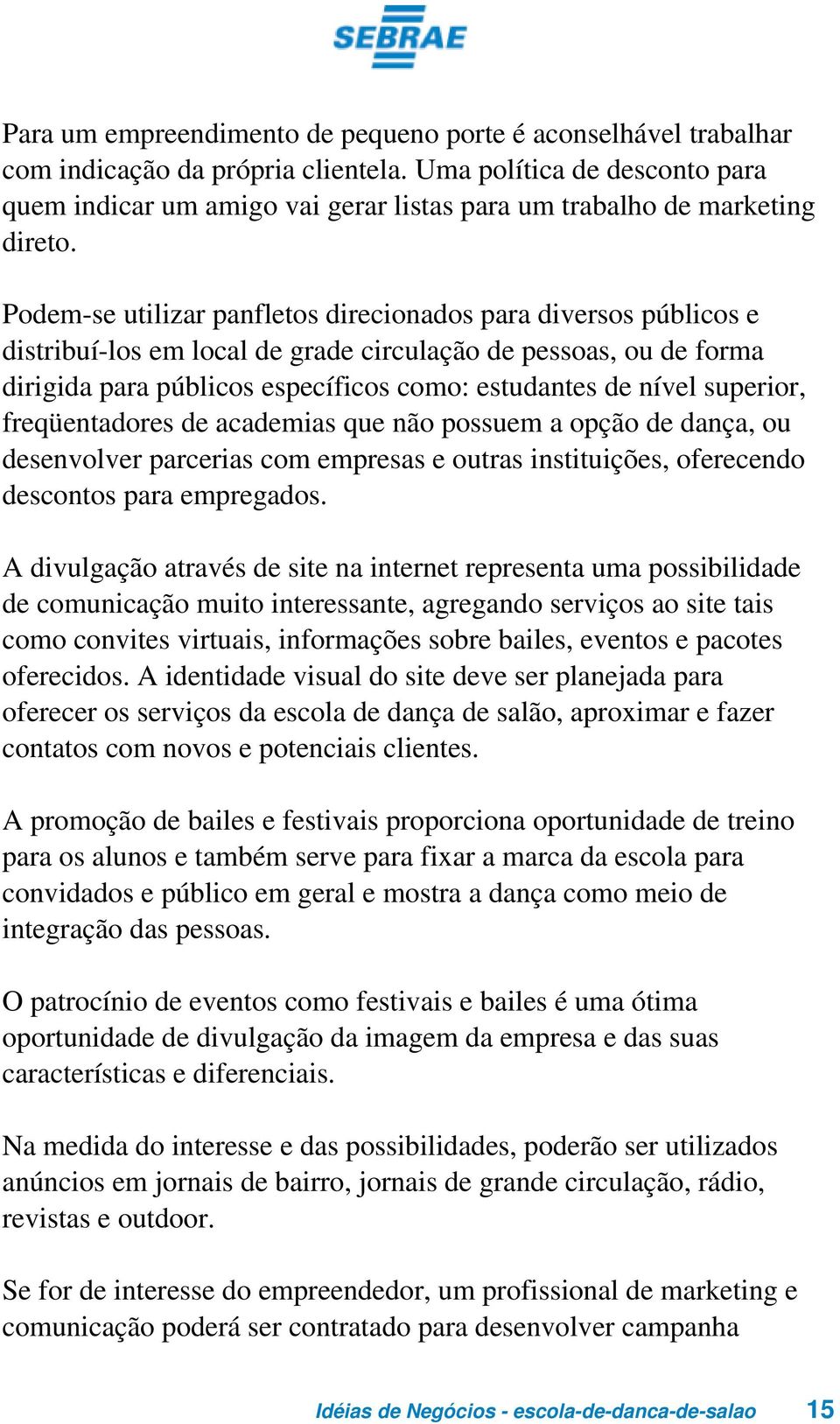 Podem-se utilizar panfletos direcionados para diversos públicos e distribuí-los em local de grade circulação de pessoas, ou de forma dirigida para públicos específicos como: estudantes de nível