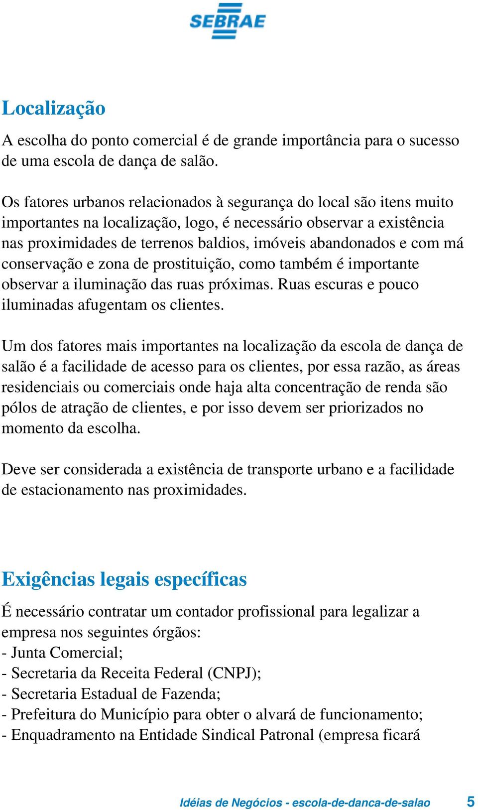 com má conservação e zona de prostituição, como também é importante observar a iluminação das ruas próximas. Ruas escuras e pouco iluminadas afugentam os clientes.