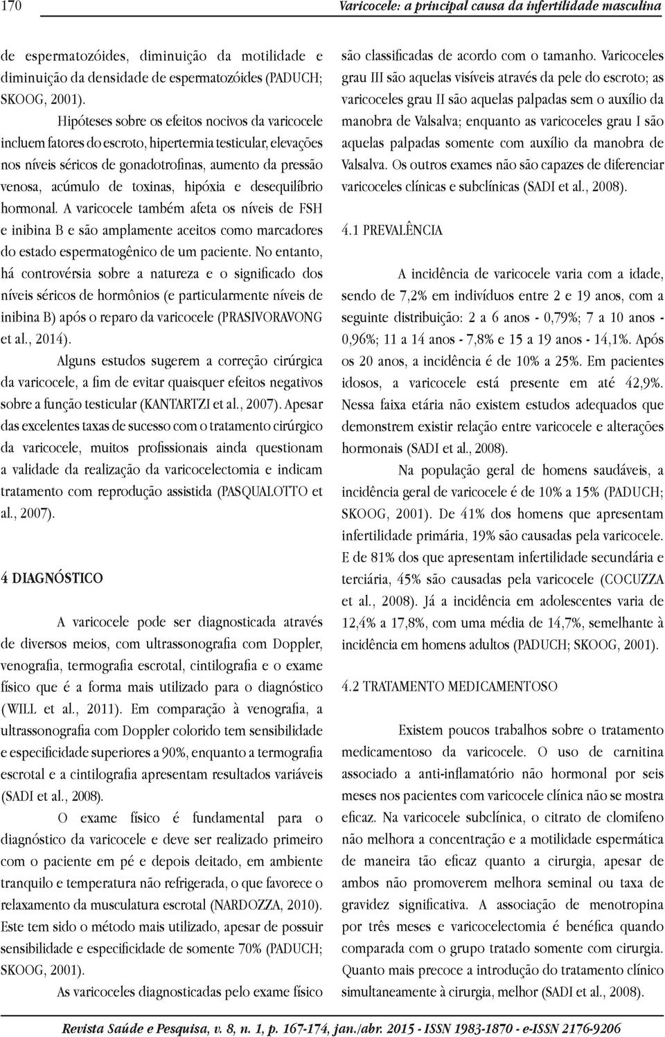 hipóxia e desequilíbrio hormonal. A varicocele também afeta os níveis de FSH e inibina B e são amplamente aceitos como marcadores do estado espermatogênico de um paciente.