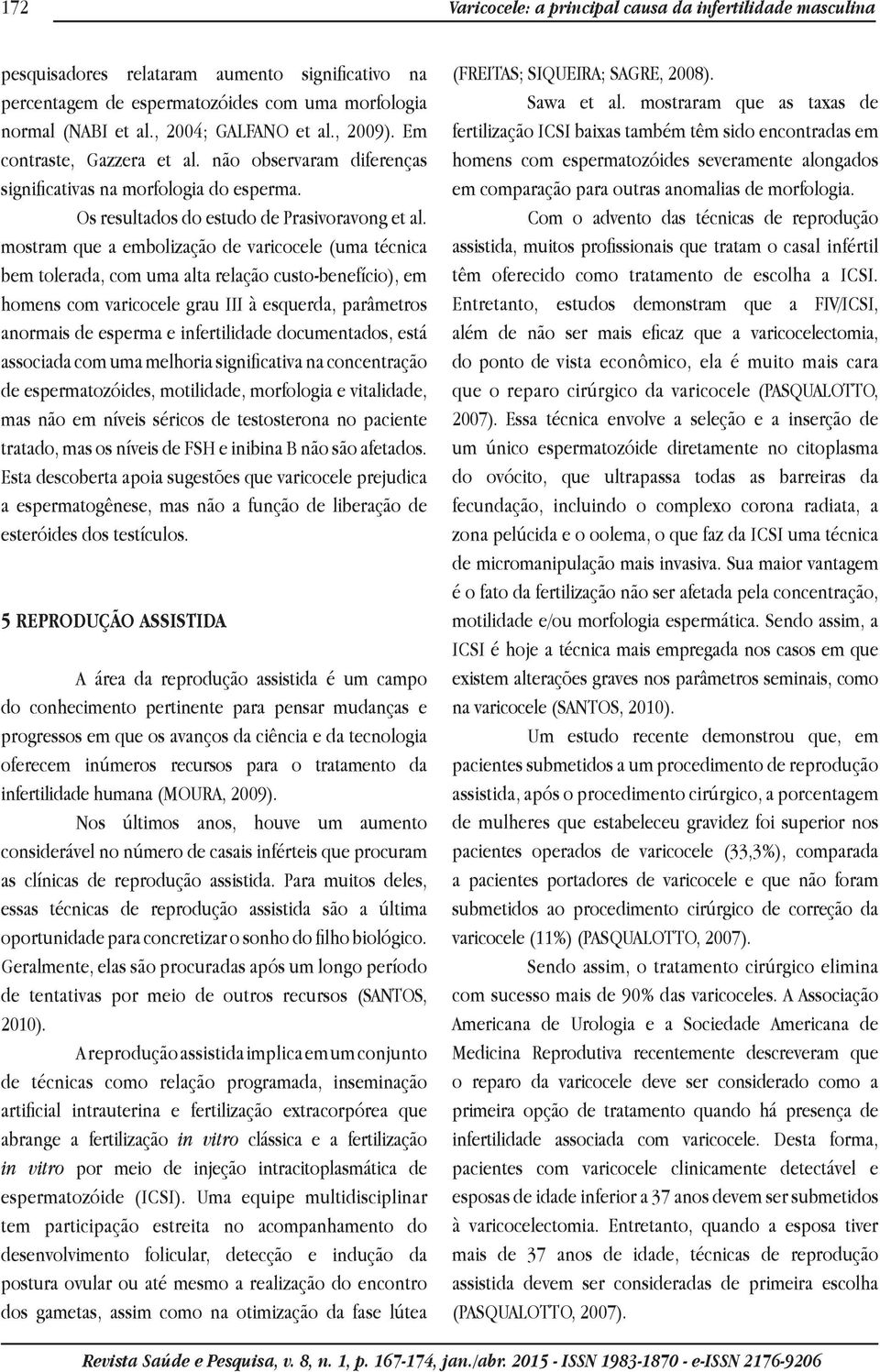 mostram que a embolização de varicocele (uma técnica bem tolerada, com uma alta relação custo-benefício), em homens com varicocele grau III à esquerda, parâmetros anormais de esperma e infertilidade