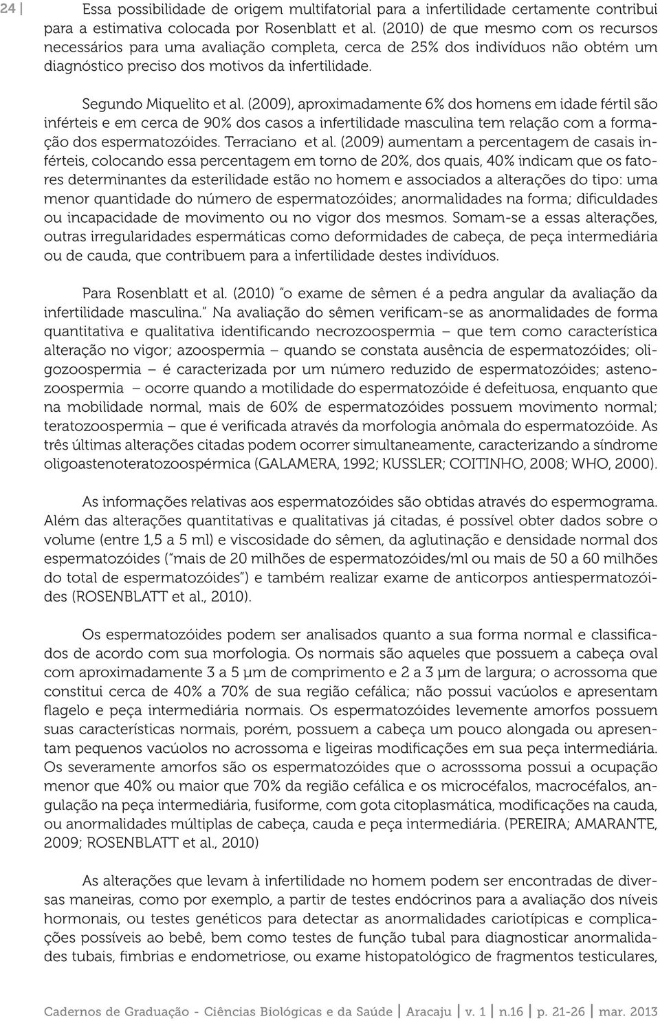 (2009), aproximadamente 6% dos homens em idade fértil são inférteis e em cerca de 90% dos casos a infertilidade masculina tem relação com a formação dos espermatozóides. Terraciano et al.