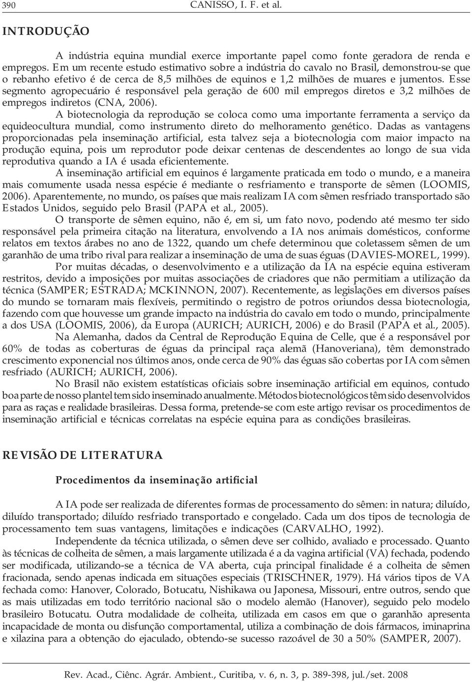 Esse segmento agropecuário é responsável pela geração de 600 mil empregos diretos e 3,2 milhões de empregos indiretos (CNA, 2006).