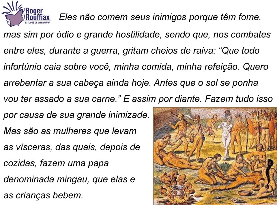 Quero arrebentar a sua cabeça ainda hoje. Antes que o sol se ponha vou ter assado a sua carne. E assim por diante.