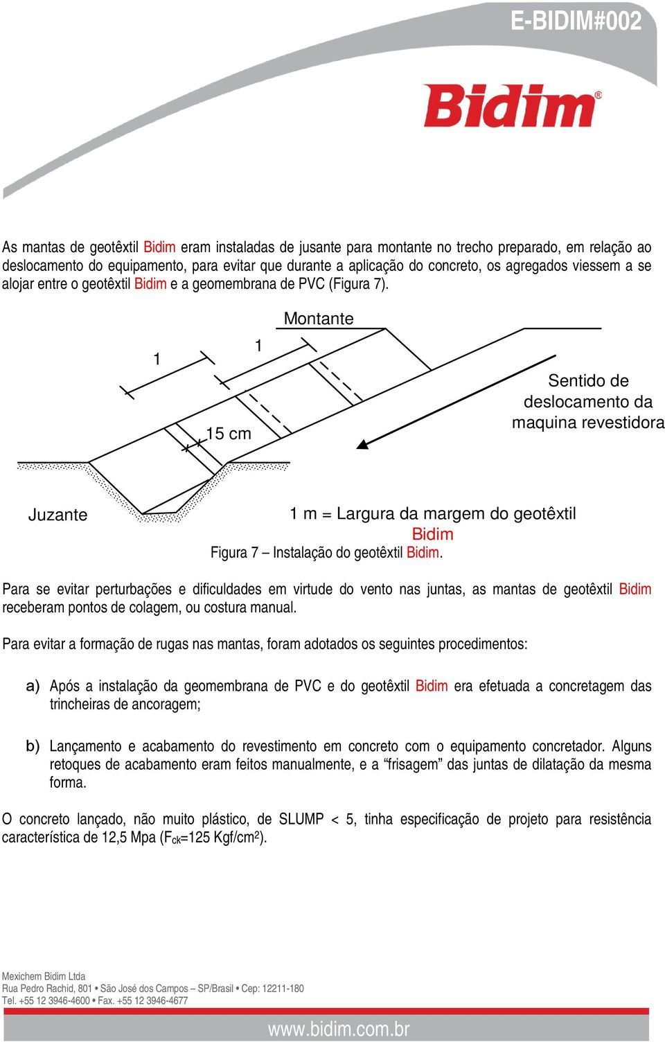 1 15 cm 1 Montante Sentido de deslocamento da maquina revestidora Juzante 1 m = Largura da margem do geotêxtil Bidim Figura 7 Instalação do geotêxtil Bidim.