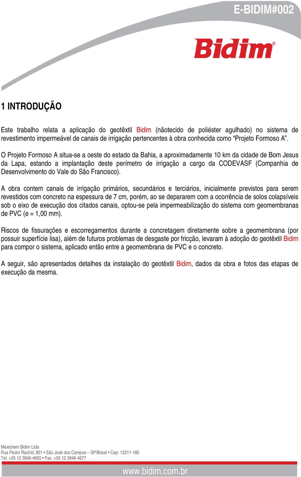 O Projeto Formoso A situa-se a oeste do estado da Bahia, a aproximadamente 10 km da cidade de Bom Jesus da Lapa, estando a implantação deste perímetro de irrigação a cargo da CODEVASF (Companhia de