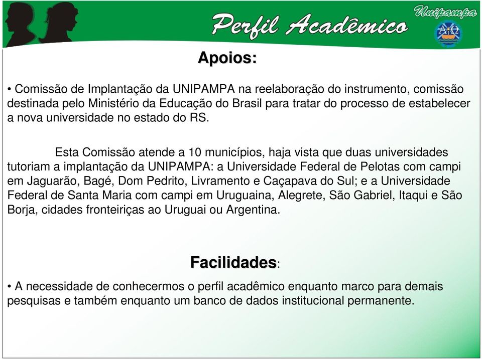 Esta Comissão atende a 10 municípios, haja vista que duas universidades tutoriam a implantação da UNIPAMPA: a Universidade Federal de Pelotas com campi em Jaguarão, Bagé, Dom Pedrito,