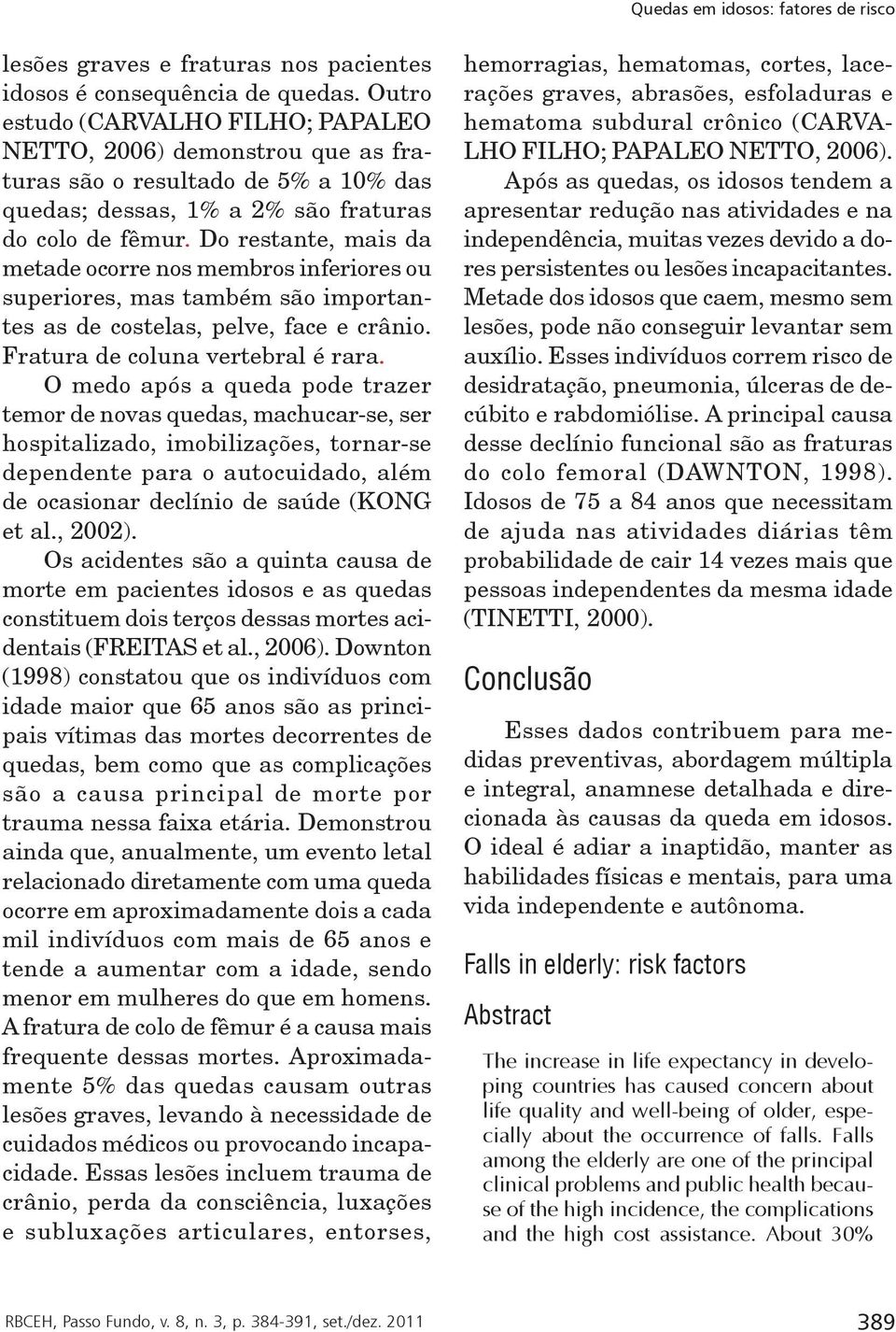 Do restante, mais da metade ocorre nos membros inferiores ou superiores, mas também são importantes as de costelas, pelve, face e crânio. Fratura de coluna vertebral é rara.