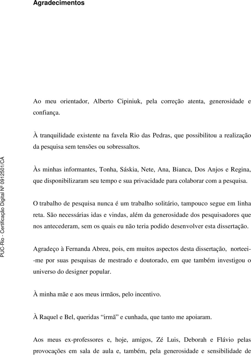 Às minhas informantes, Tonha, Sáskia, Nete, Ana, Bianca, Dos Anjos e Regina, que disponibilizaram seu tempo e sua privacidade para colaborar com a pesquisa.