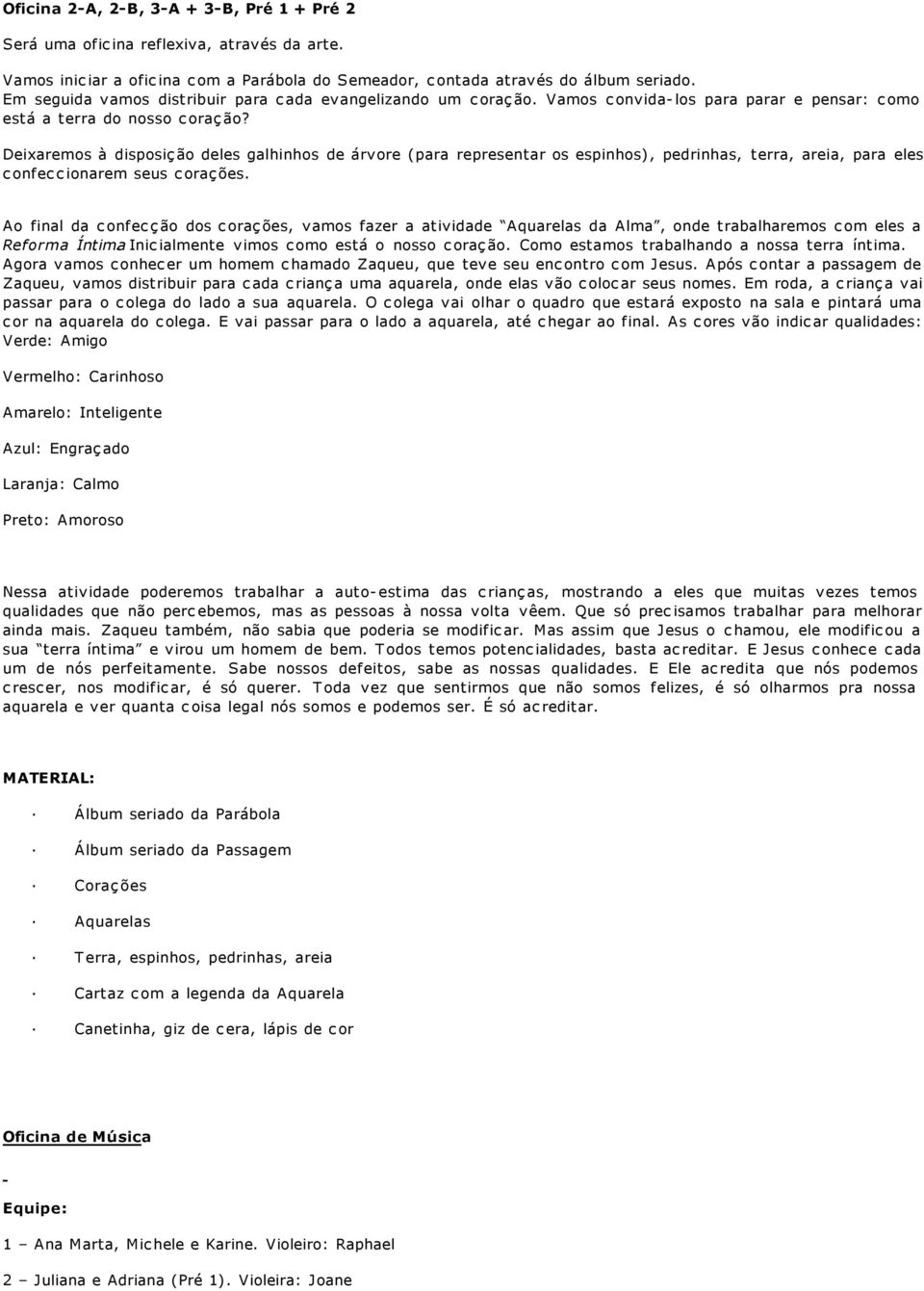 Deixaremos à disposição deles galhinhos de árvore (para representar os espinhos), pedrinhas, terra, areia, para eles confeccionarem seus corações.