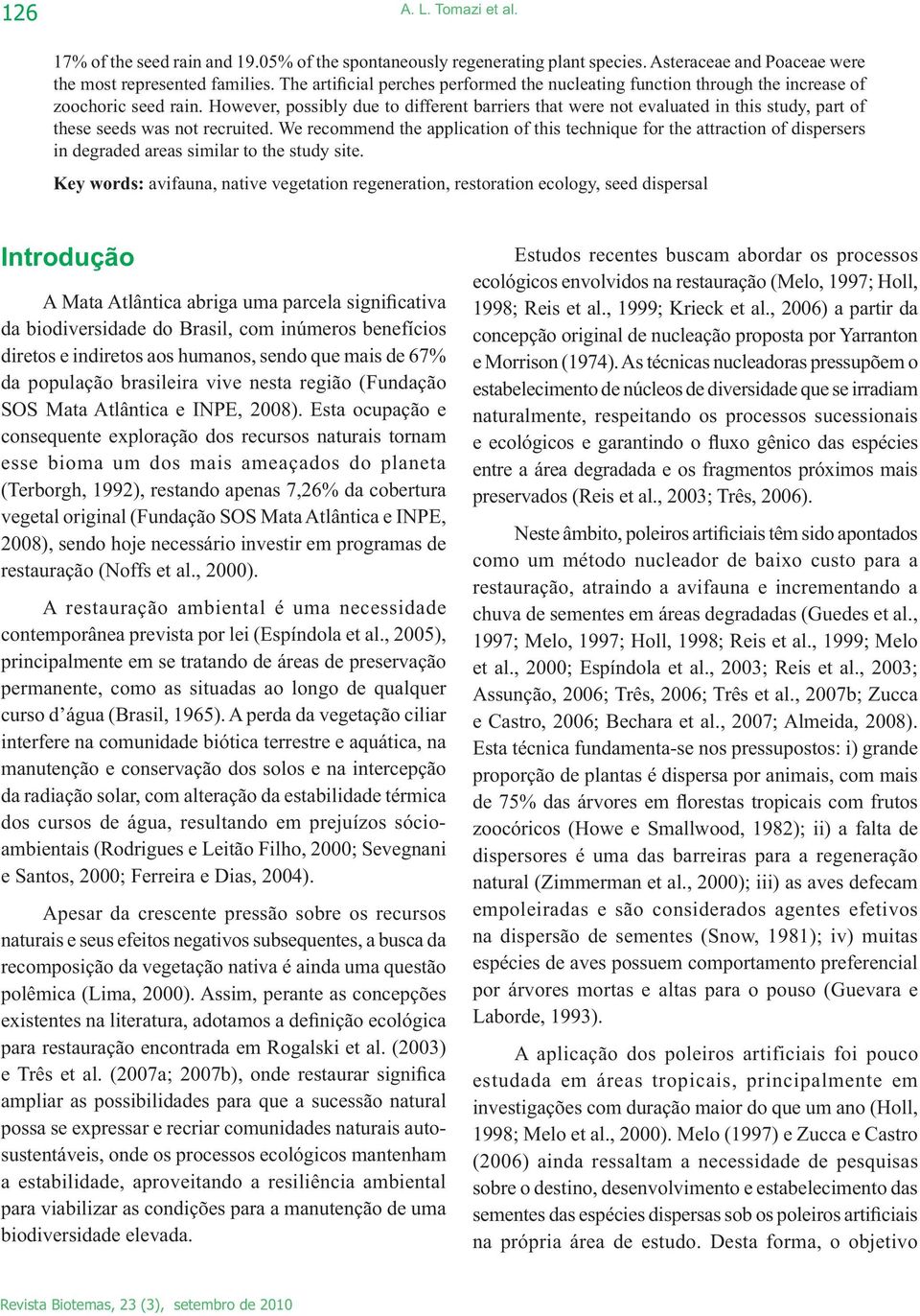 We recommend the application of this technique for the attraction of dispersers in degraded areas similar to the study site.