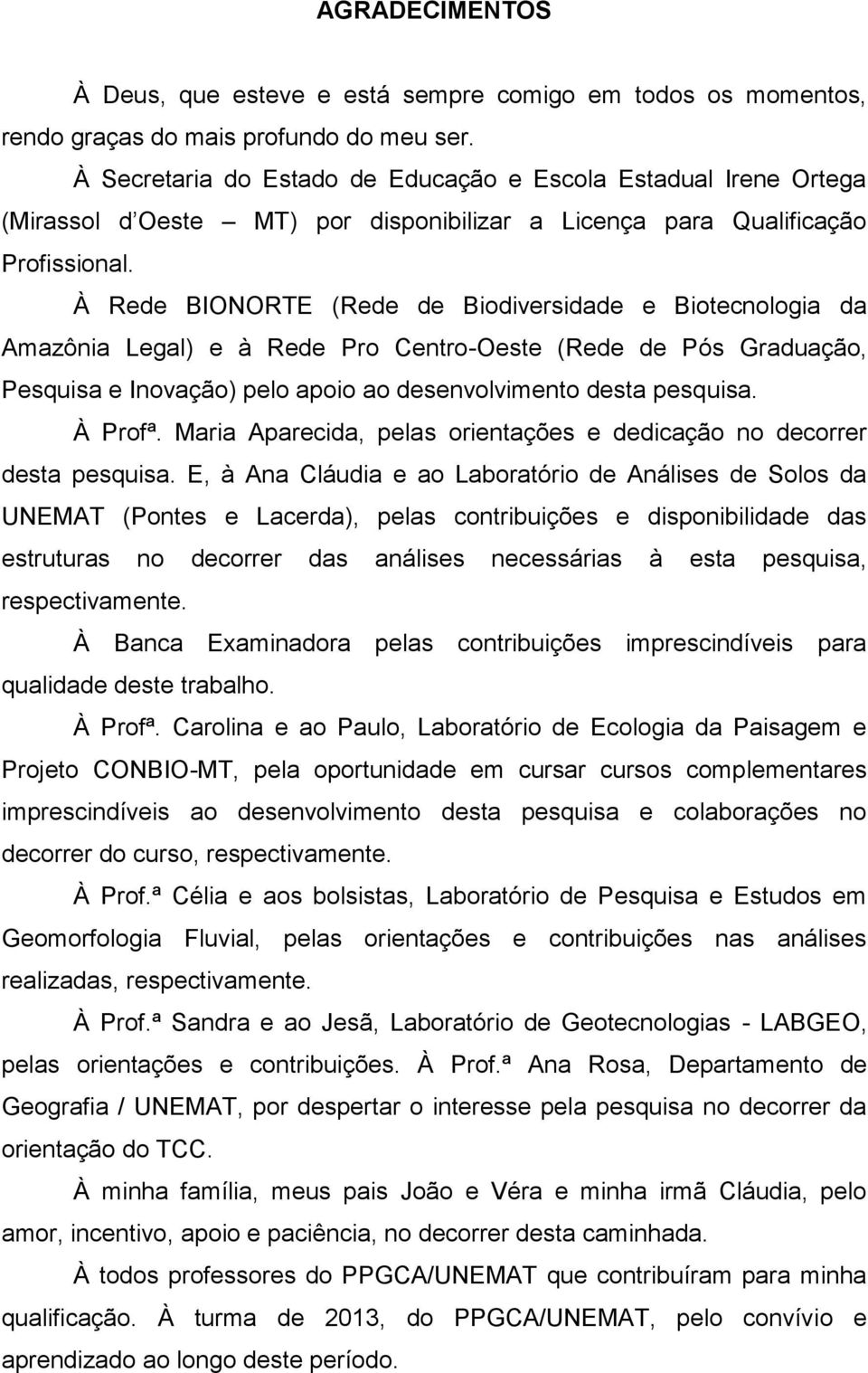 À Rede BIONORTE (Rede de Biodiversidade e Biotecnologia da Amazônia Legal) e à Rede Pro Centro-Oeste (Rede de Pós Graduação, Pesquisa e Inovação) pelo apoio ao desenvolvimento desta pesquisa. À Profª.