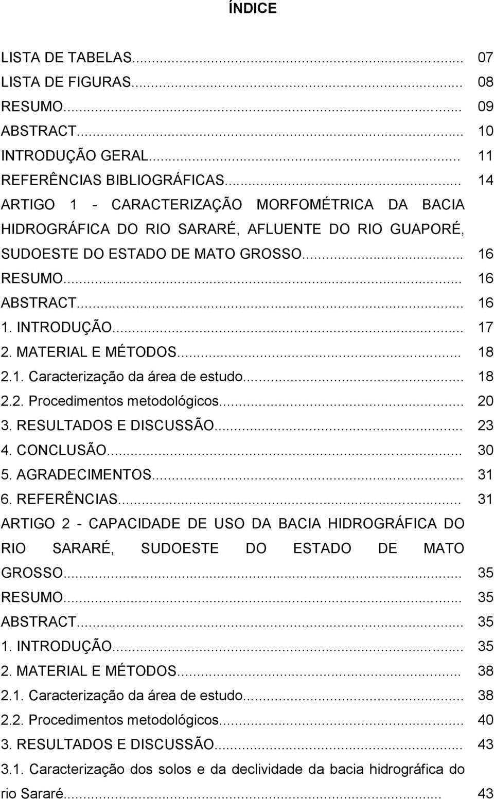 MATERIAL E MÉTODOS... 18 2.1. Caracterização da área de estudo... 18 2.2. Procedimentos metodológicos... 20 3. RESULTADOS E DISCUSSÃO... 23 4. CONCLUSÃO... 30 5. AGRADECIMENTOS... 31 6. REFERÊNCIAS.