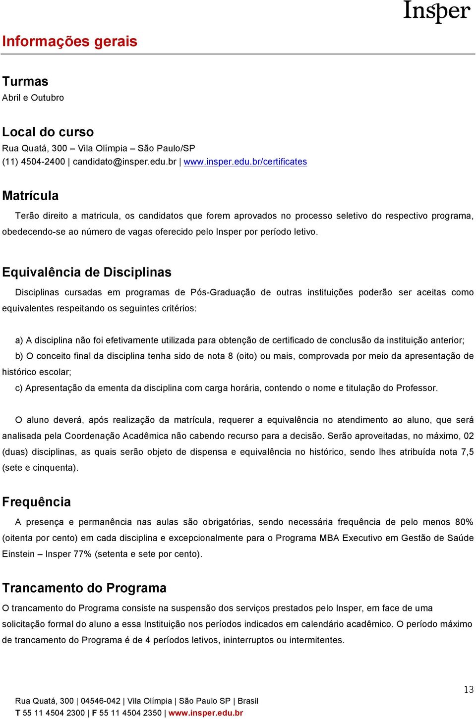 br/certificates Matrícula Terão direito a matricula, os candidatos que forem aprovados no processo seletivo do respectivo programa, obedecendo-se ao número de vagas oferecido pelo Insper por período