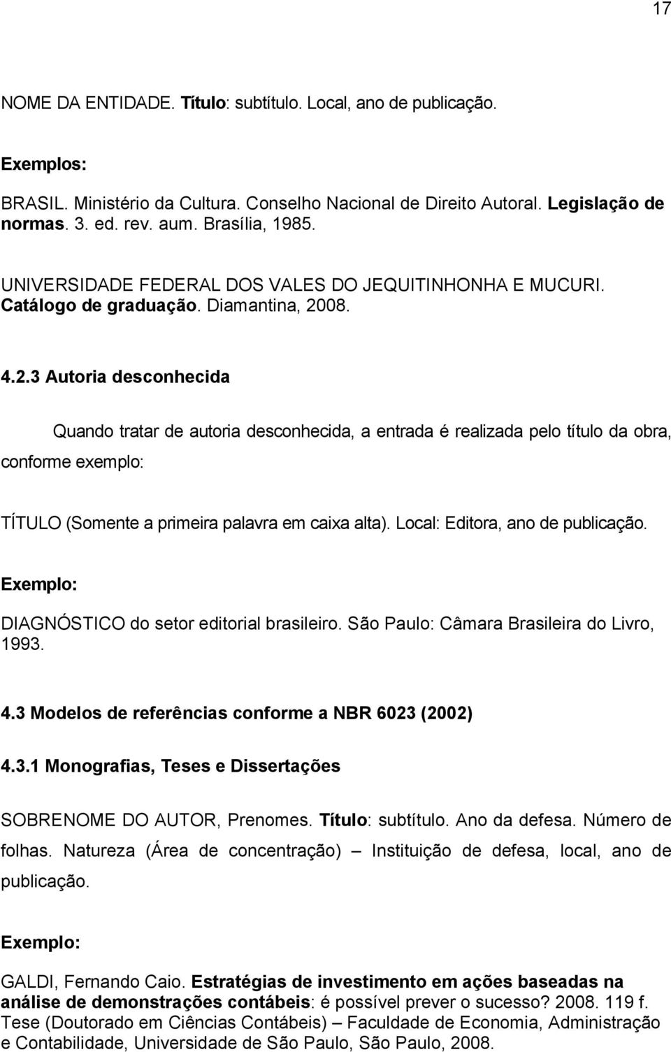 08. 4.2.3 Autoria desconhecida Quando tratar de autoria desconhecida, a entrada é realizada pelo título da obra, conforme exemplo: TÍTULO (Somente a primeira palavra em caixa alta).