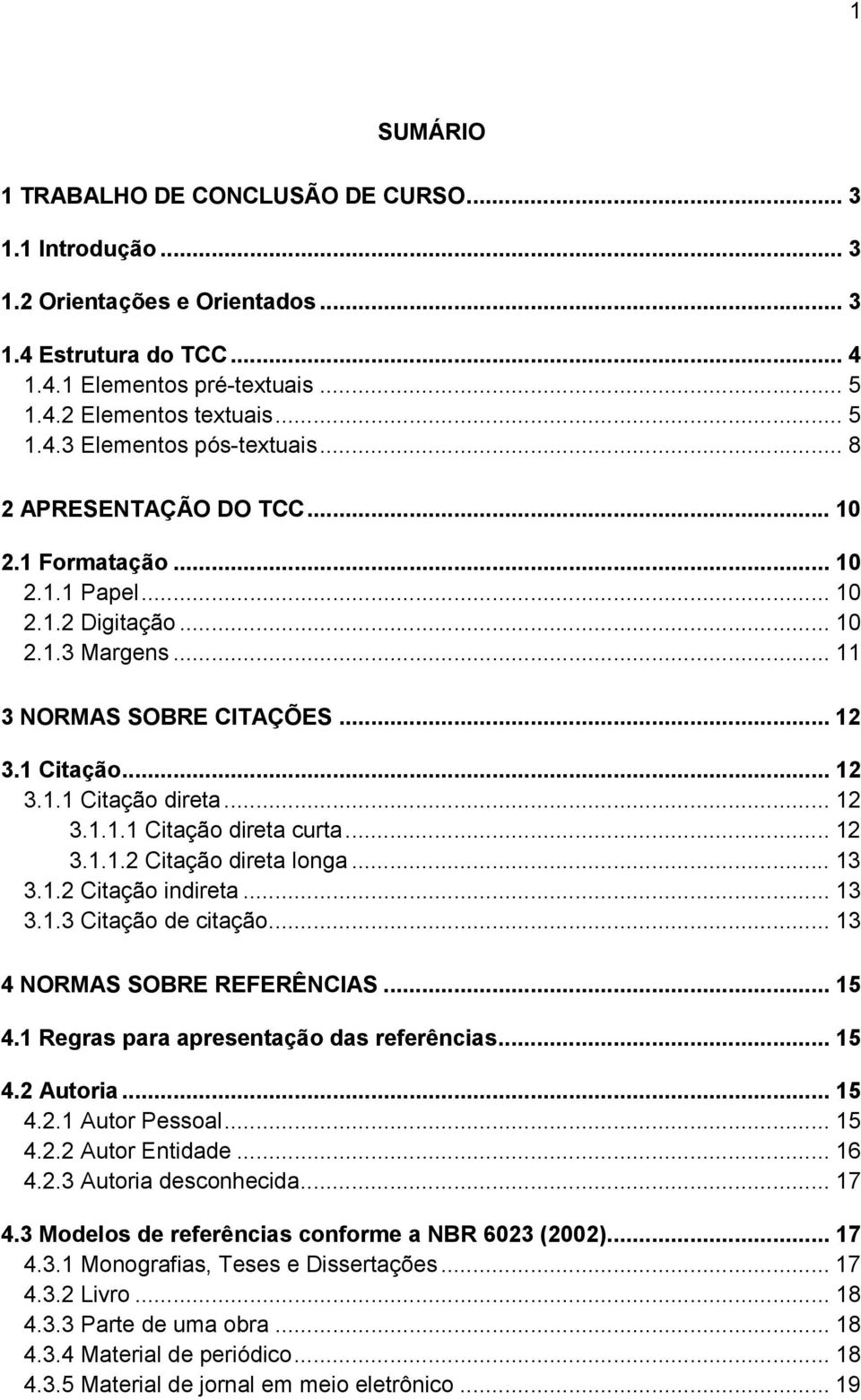 .. 12 3.1.1.2 Citação direta longa... 13 3.1.2 Citação indireta... 13 3.1.3 Citação de citação... 13 4 NORMAS SOBRE REFERÊNCIAS... 15 4.1 Regras para apresentação das referências... 15 4.2 Autoria.