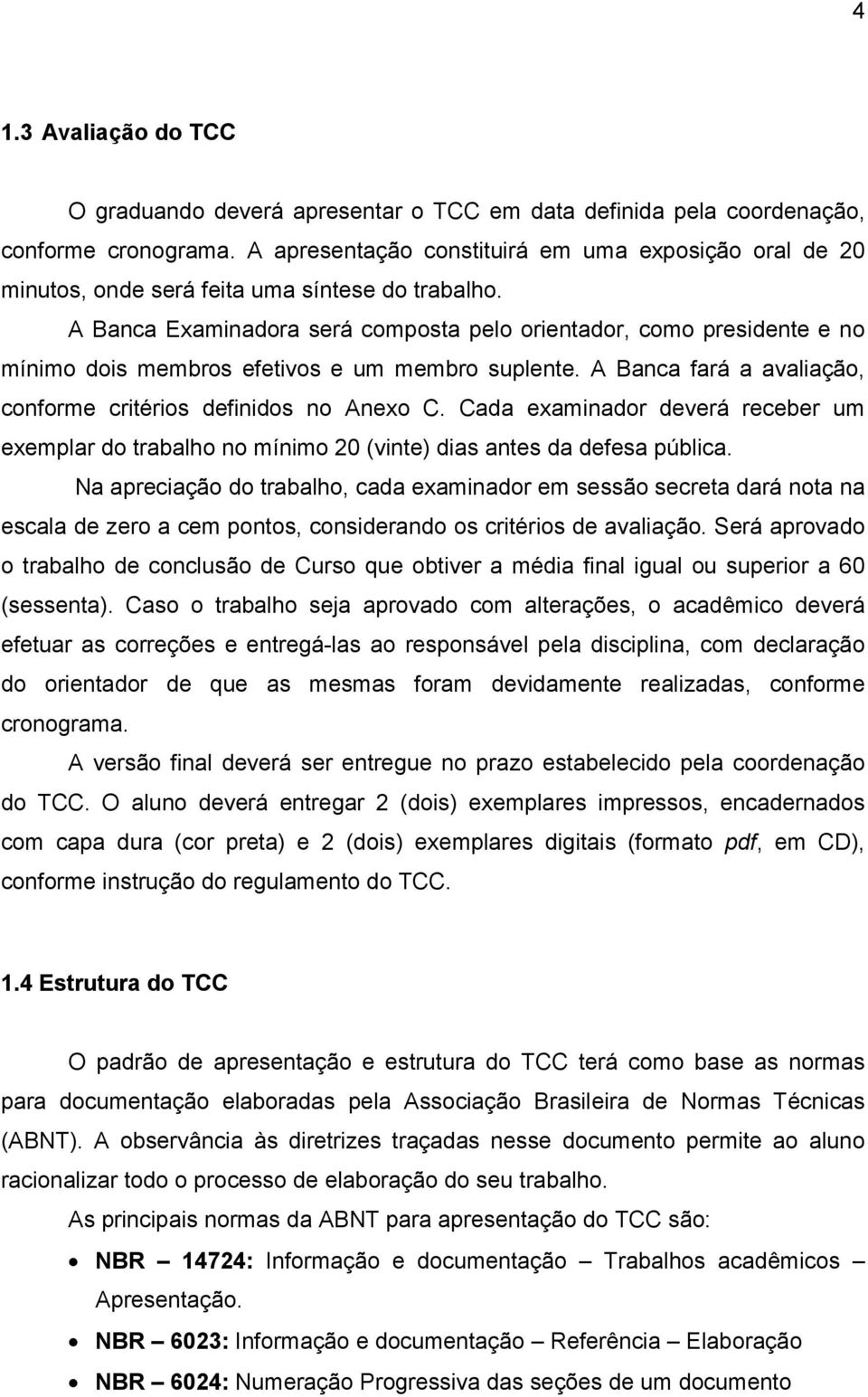 A Banca Examinadora será composta pelo orientador, como presidente e no mínimo dois membros efetivos e um membro suplente. A Banca fará a avaliação, conforme critérios definidos no Anexo C.