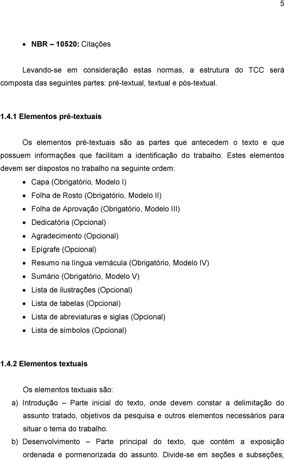 Estes elementos devem ser dispostos no trabalho na seguinte ordem: Capa (Obrigatório, Modelo I) Folha de Rosto (Obrigatório, Modelo II) Folha de Aprovação (Obrigatório, Modelo III) Dedicatória