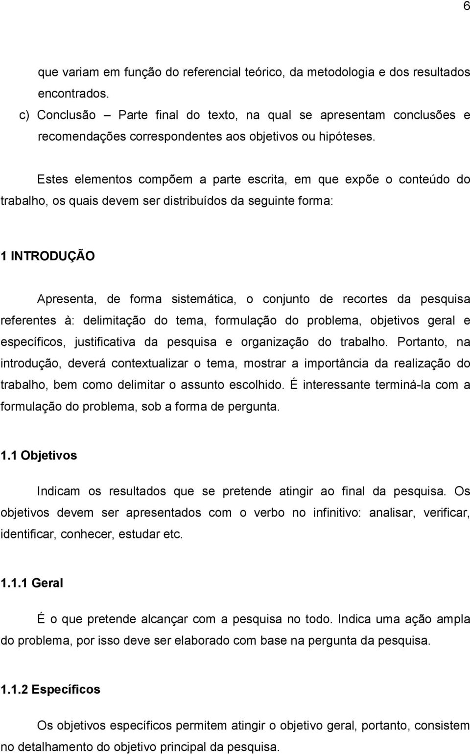 Estes elementos compõem a parte escrita, em que expõe o conteúdo do trabalho, os quais devem ser distribuídos da seguinte forma: 1 INTRODUÇÃO Apresenta, de forma sistemática, o conjunto de recortes