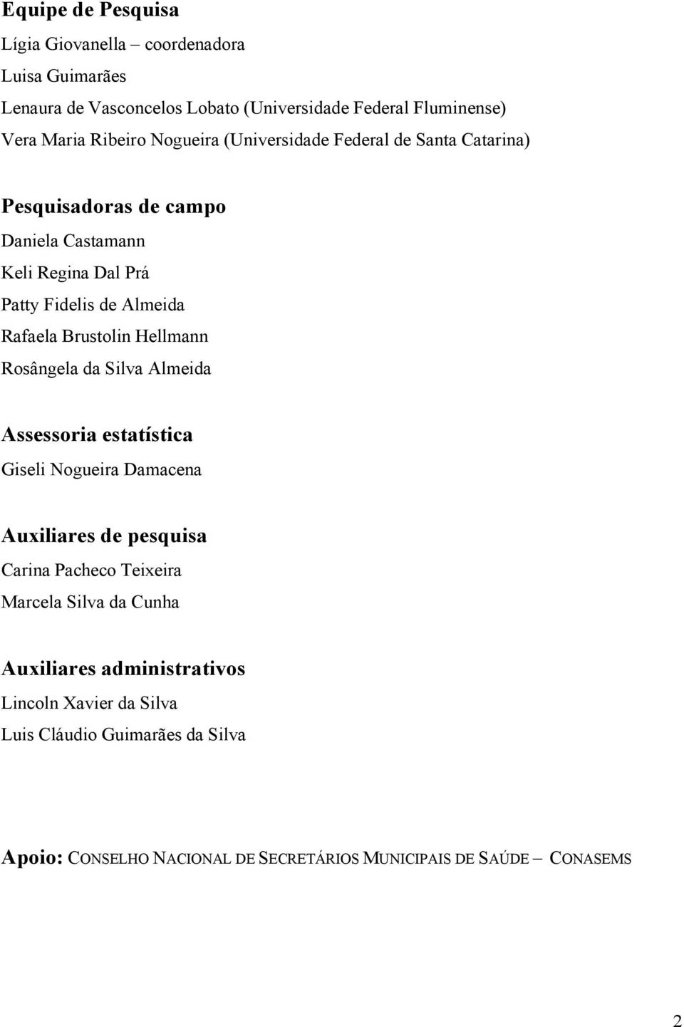 Brustolin Hellmann Rosângela da Silva Almeida Assessoria estatística Giseli Nogueira Damacena Auxiliares de pesquisa Carina Pacheco Teixeira Marcela