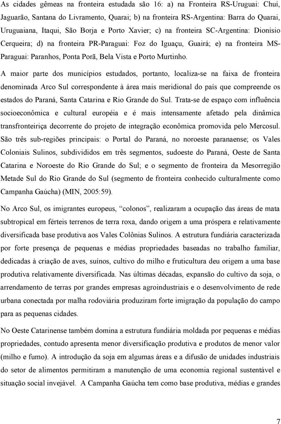 A maior parte dos municípios estudados, portanto, localiza-se na faixa de fronteira denominada Arco Sul correspondente à área mais meridional do país que compreende os estados do Paraná, Santa