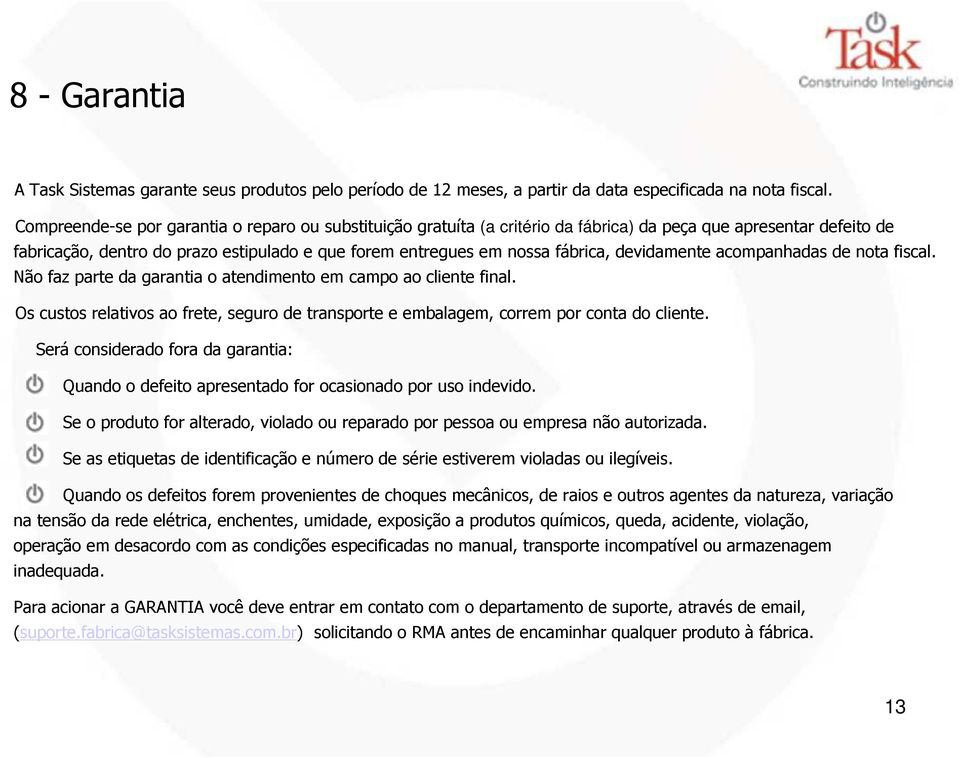 devidamente acompanhadas de nota fiscal. Não faz parte da garantia o atendimento em campo ao cliente final. Os custos relativos ao frete, seguro de transporte e embalagem, correm por conta do cliente.