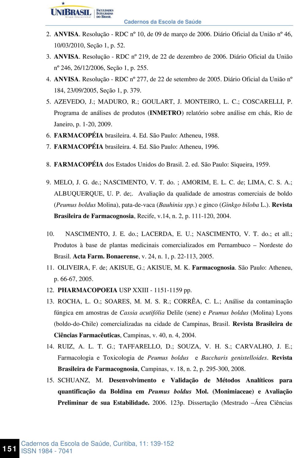 ; MADURO, R.; GOULART, J. MONTEIRO, L. C.; COSCARELLI, P. Programa de análises de produtos (INMETRO) relatório sobre análise em chás, Rio de Janeiro, p. 1-20, 2009. 6. FARMACOPÉIA brasileira. 4. Ed.