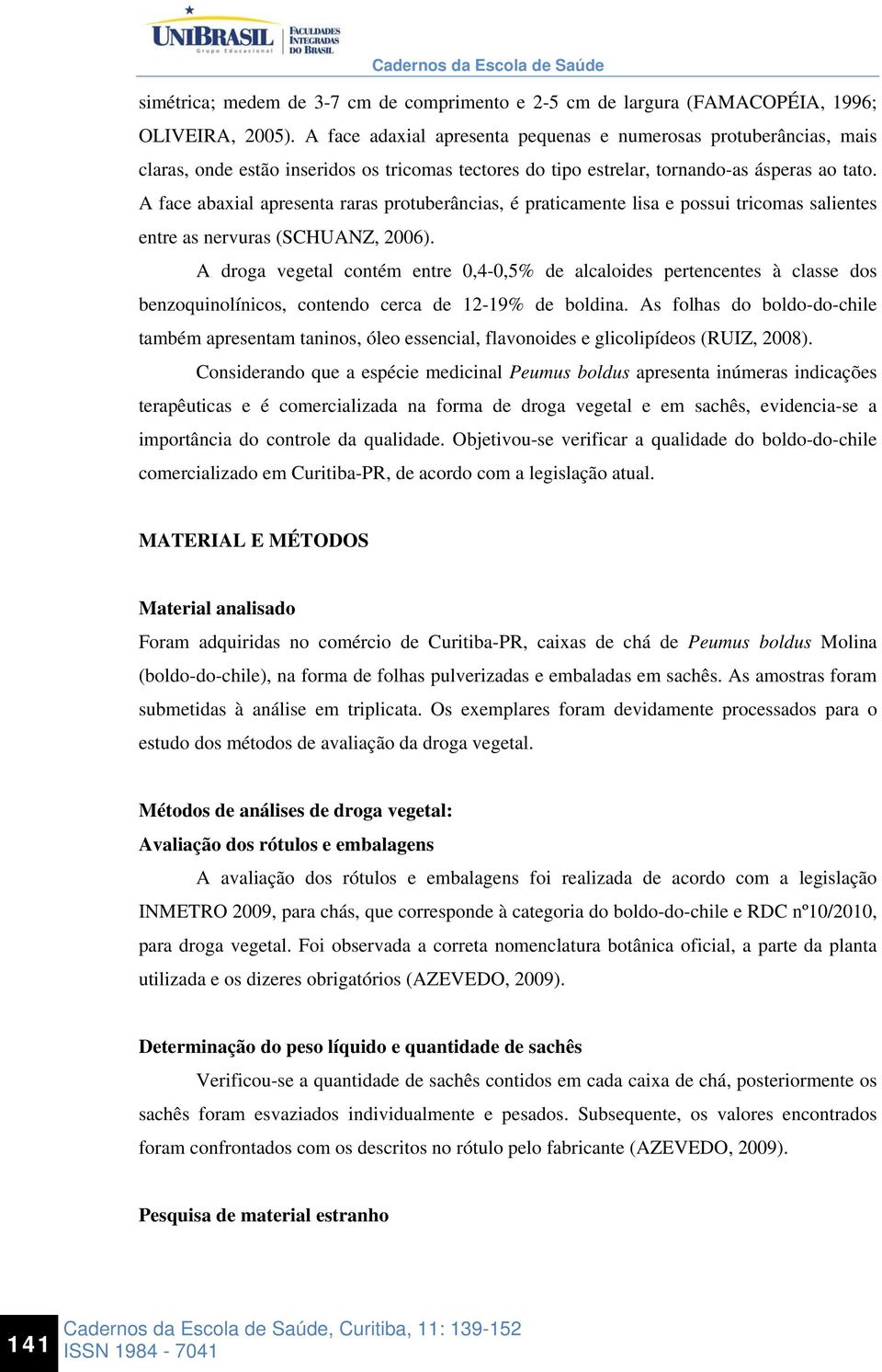 A face abaxial apresenta raras protuberâncias, é praticamente lisa e possui tricomas salientes entre as nervuras (SCHUANZ, 2006).