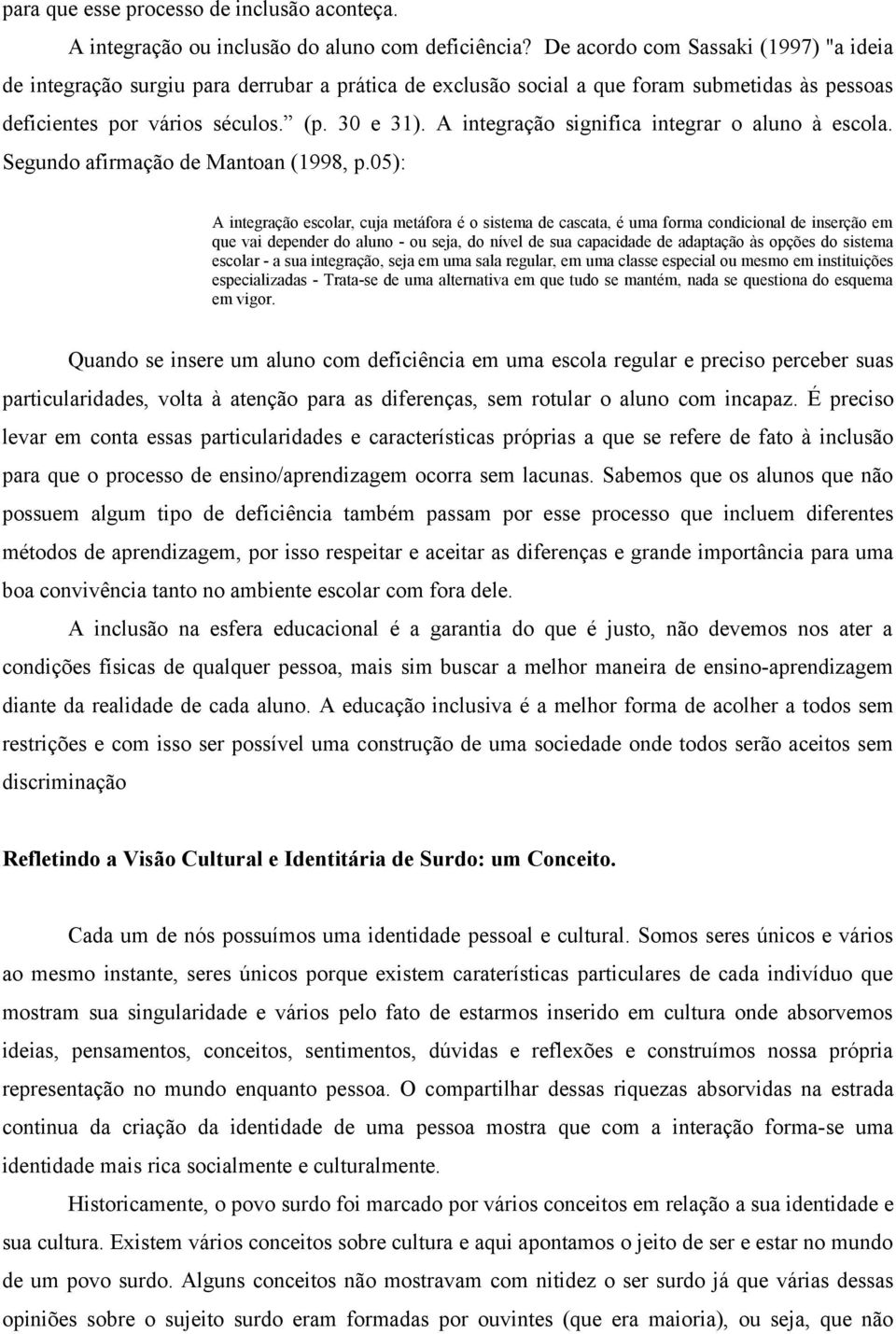 A integração significa integrar o aluno à escola. Segundo afirmação de Mantoan (1998, p.