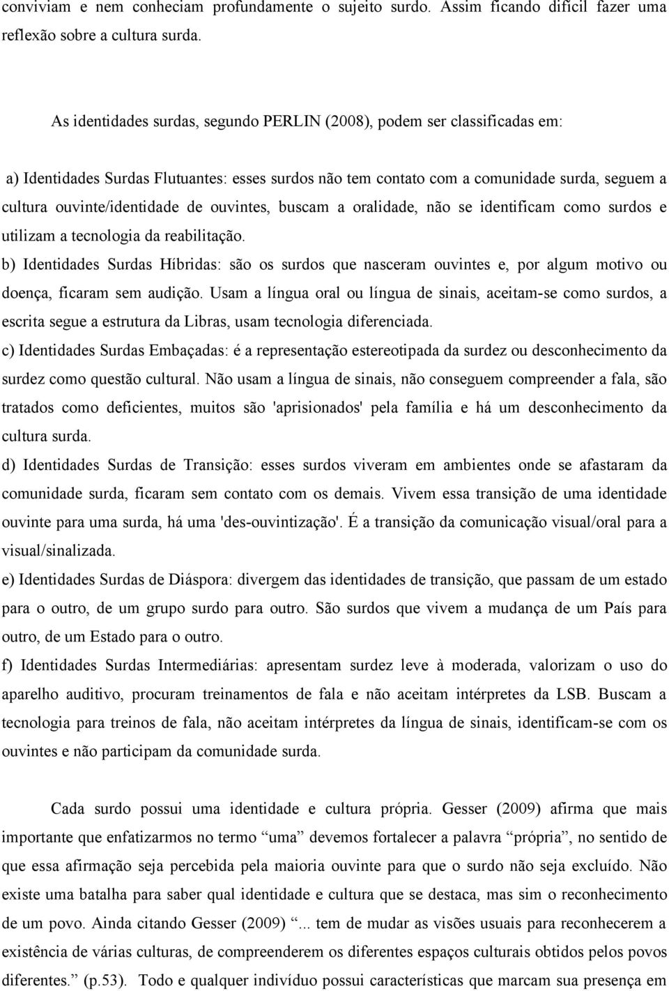 ouvintes, buscam a oralidade, não se identificam como surdos e utilizam a tecnologia da reabilitação.