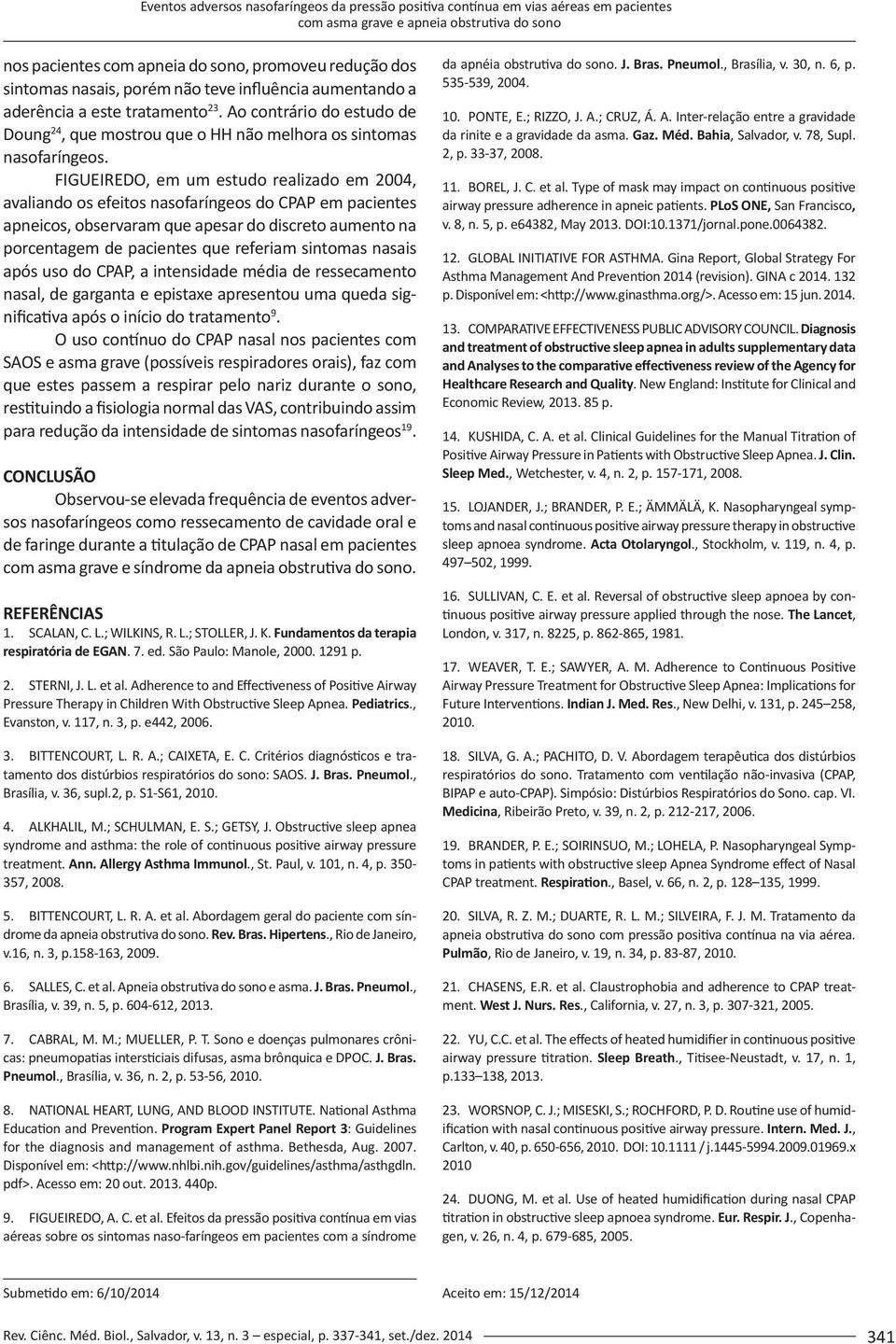 FIGUEIREDO, em um estudo realizado em 2004, avaliando os efeitos nasofaríngeos do CPAP em pacientes apneicos, observaram que apesar do discreto aumento na porcentagem de pacientes que referiam