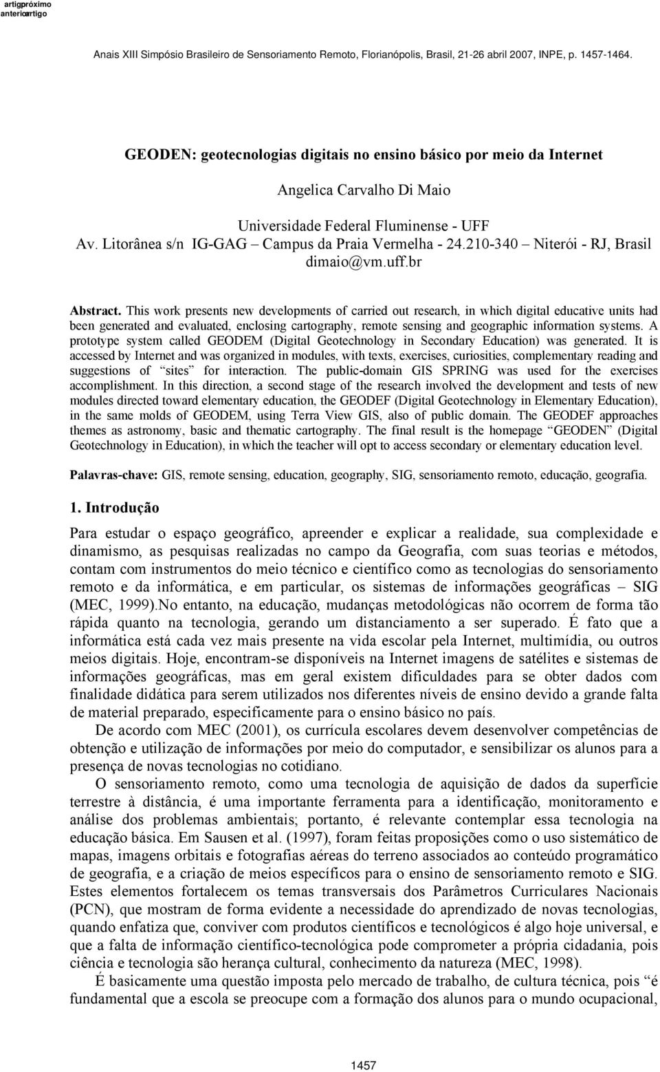 This work presents new developments of carried out research, in which digital educative units had been generated and evaluated, enclosing cartography, remote sensing and geographic information