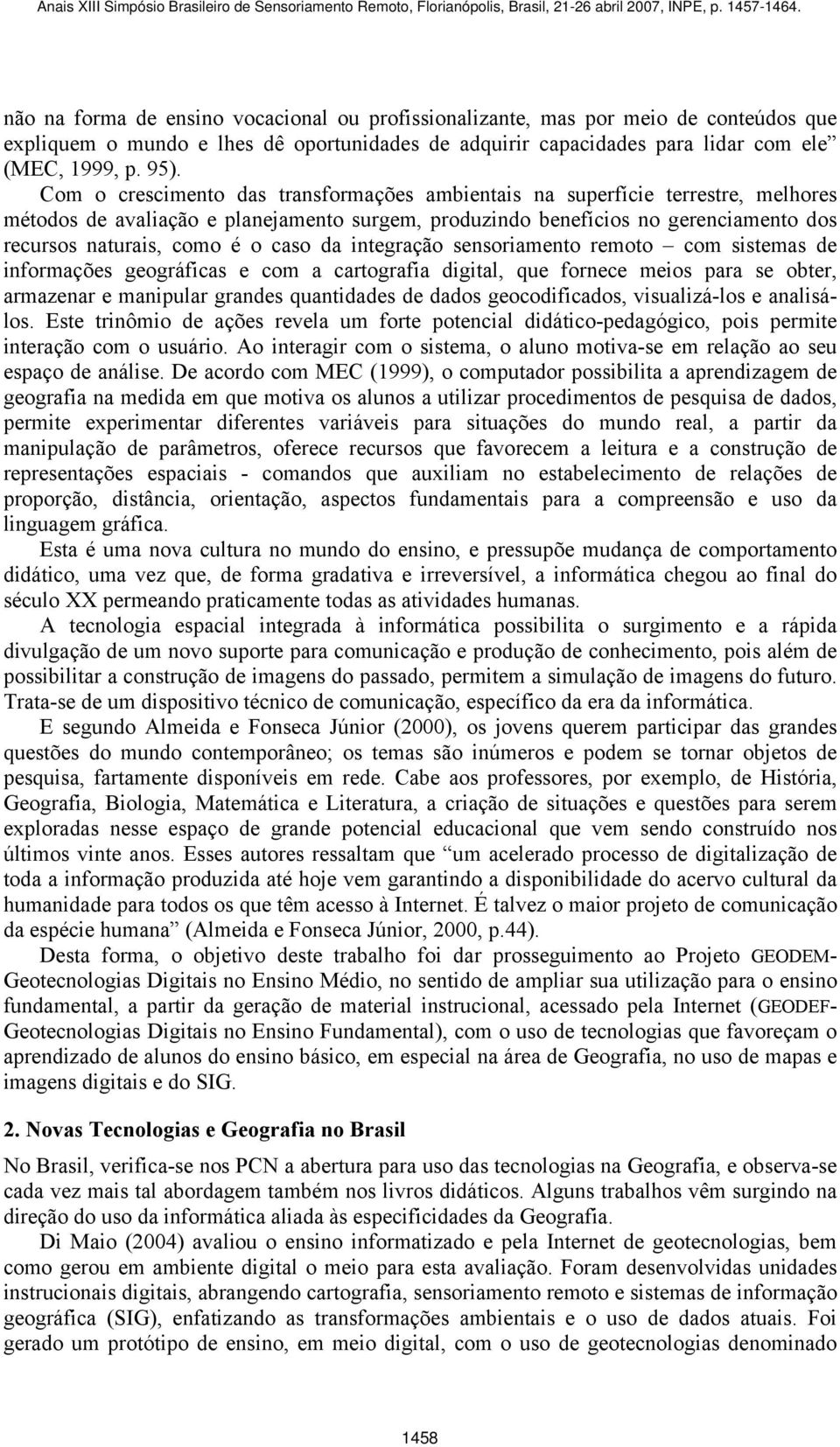 caso da integração sensoriamento remoto com sistemas de informações geográficas e com a cartografia digital, que fornece meios para se obter, armazenar e manipular grandes quantidades de dados