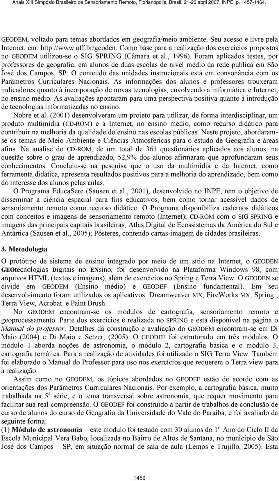 Foram aplicados testes, por professores de geografia, em alunos de duas escolas de nível médio da rede pública em São José dos Campos, SP.