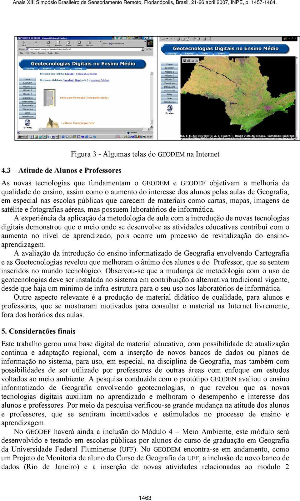 Geografia, em especial nas escolas públicas que carecem de materiais como cartas, mapas, imagens de satélite e fotografias aéreas, mas possuem laboratórios de informática.