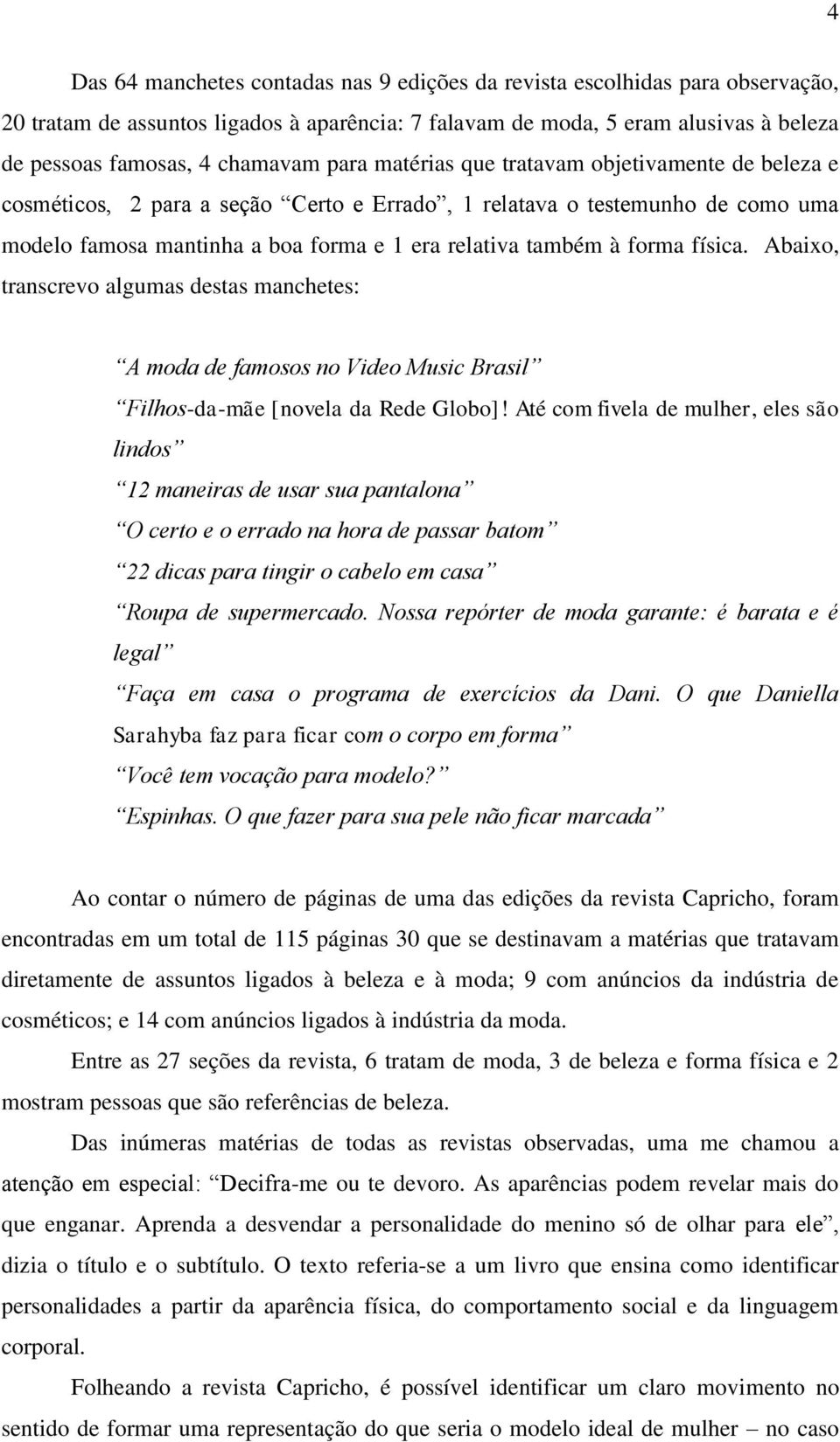 física. Abaixo, transcrevo algumas destas manchetes: A moda de famosos no Video Music Brasil Filhos-da-mãe [novela da Rede Globo]!