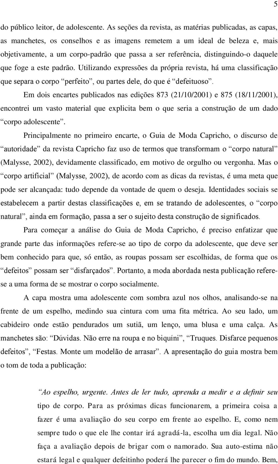 distinguindo-o daquele que foge a este padrão. Utilizando expressões da própria revista, há uma classificação que separa o corpo perfeito, ou partes dele, do que é defeituoso.