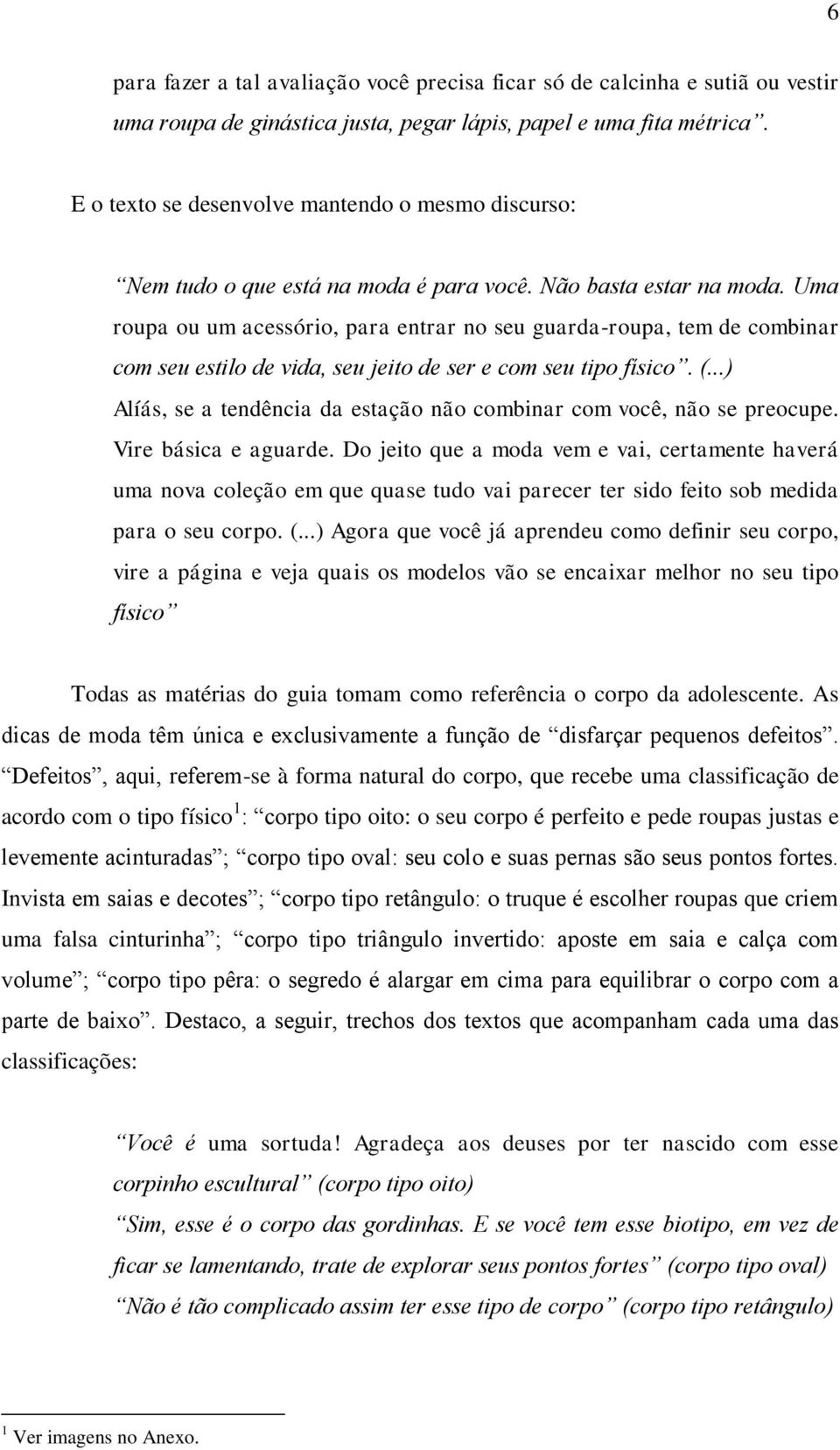 Uma roupa ou um acessório, para entrar no seu guarda-roupa, tem de combinar com seu estilo de vida, seu jeito de ser e com seu tipo físico. (.