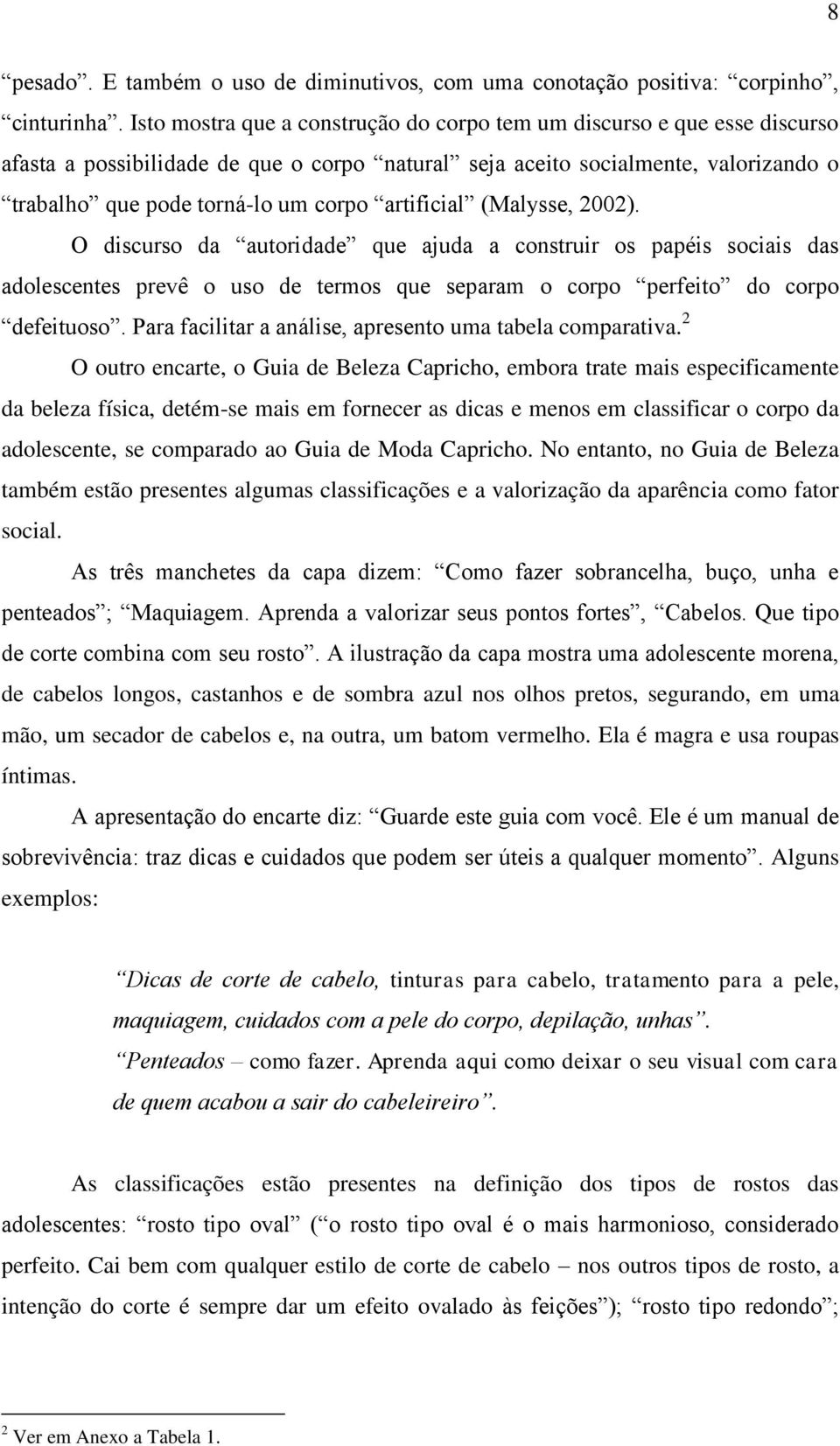 artificial (Malysse, 2002). O discurso da autoridade que ajuda a construir os papéis sociais das adolescentes prevê o uso de termos que separam o corpo perfeito do corpo defeituoso.