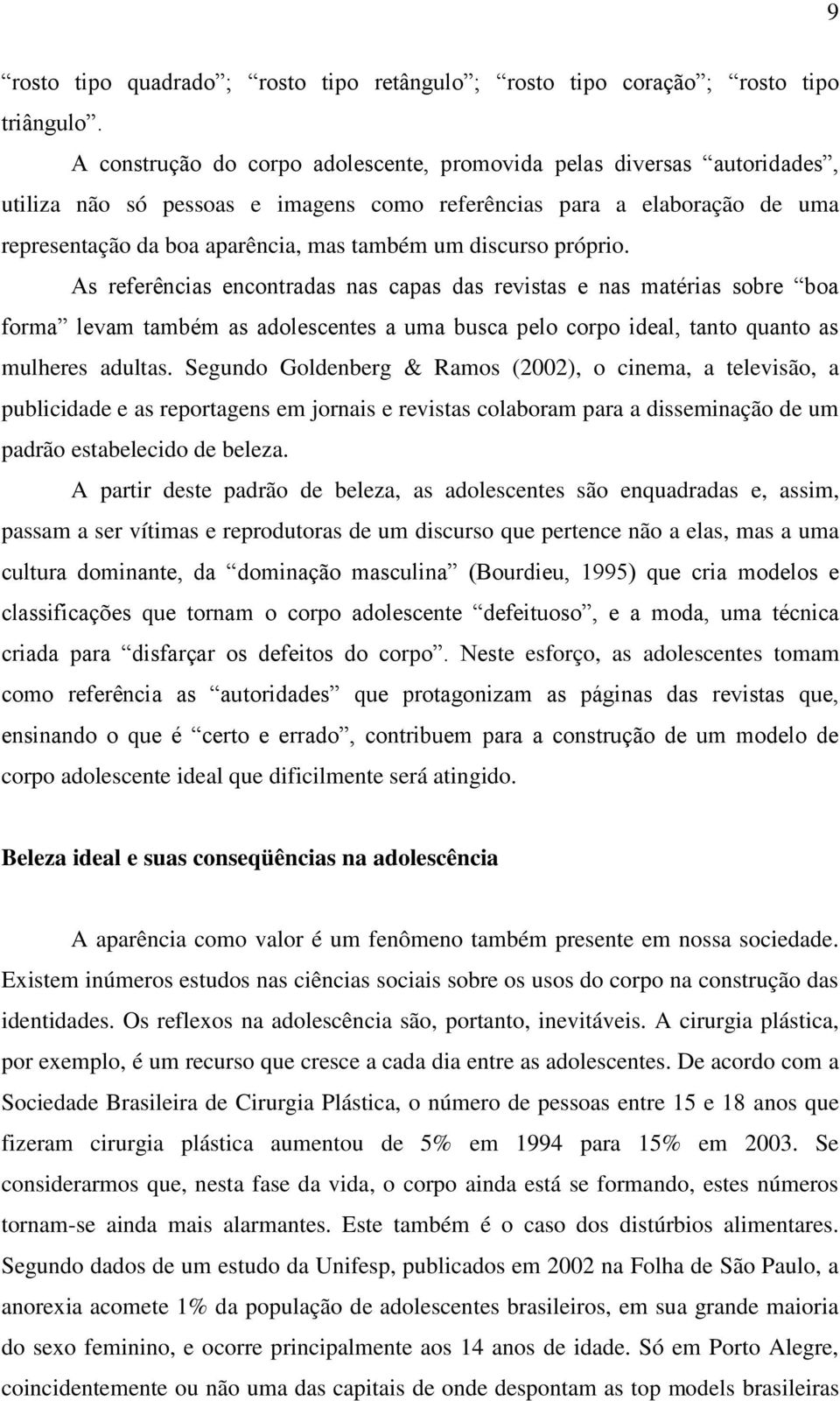 discurso próprio. As referências encontradas nas capas das revistas e nas matérias sobre boa forma levam também as adolescentes a uma busca pelo corpo ideal, tanto quanto as mulheres adultas.