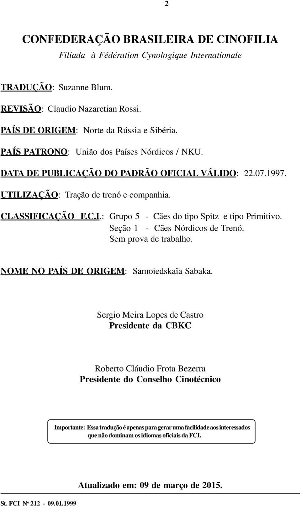 Seção 1 - Cães Nórdicos de Trenó. Sem prova de trabalho. NOME NO PAÍS DE ORIGEM: Samoiedskaïa Sabaka.