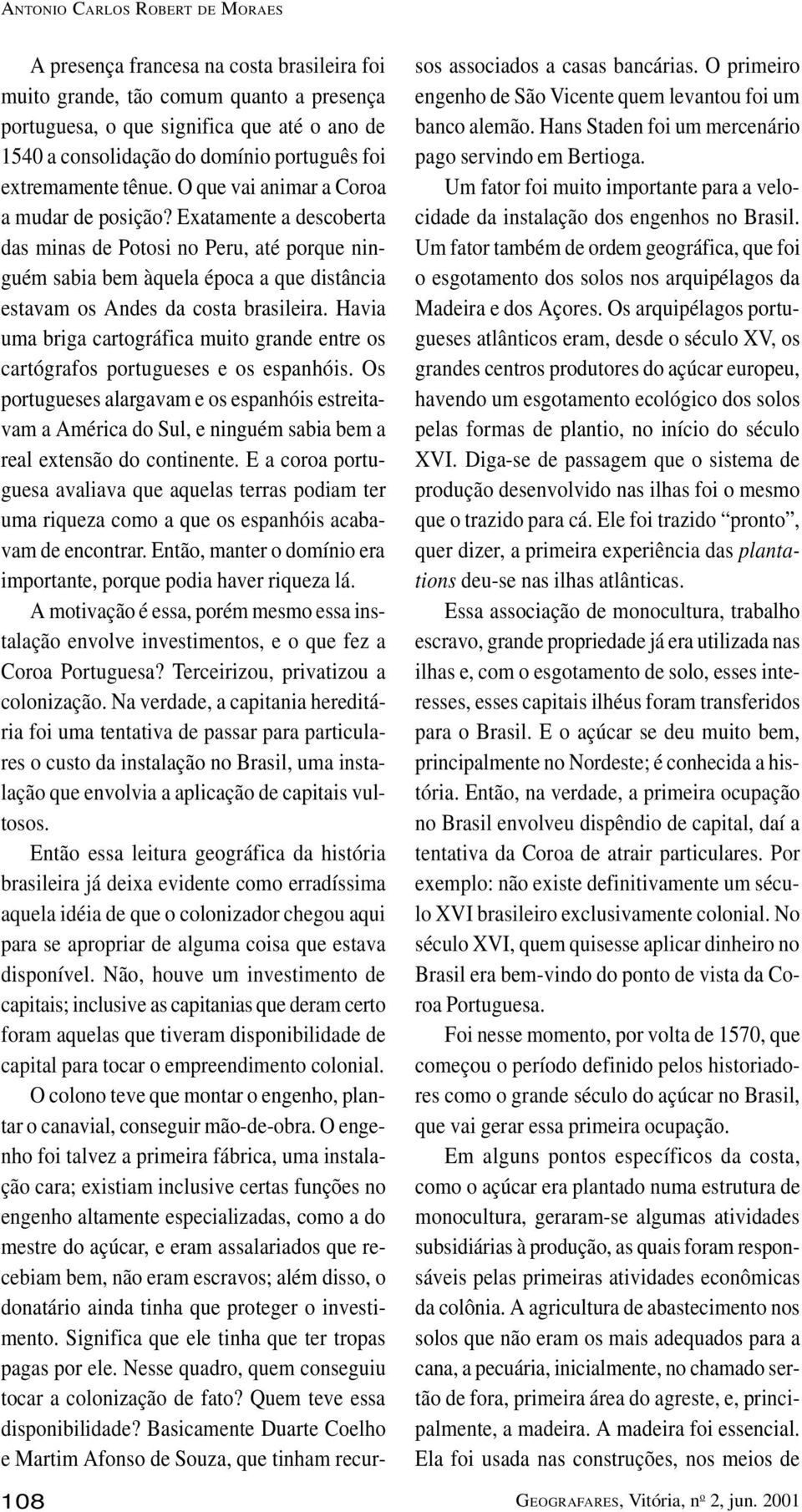 Exatamente a descoberta das minas de Potosi no Peru, até porque ninguém sabia bem àquela época a que distância estavam os Andes da costa brasileira.