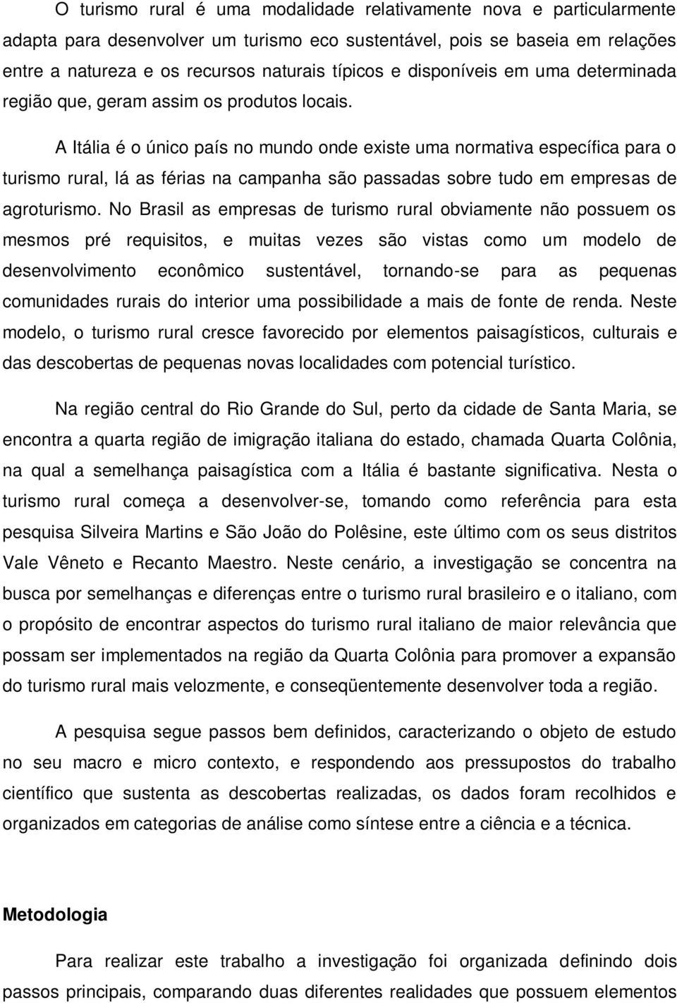 A Itália é o único país no mundo onde existe uma normativa específica para o turismo rural, lá as férias na campanha são passadas sobre tudo em empresas de agroturismo.