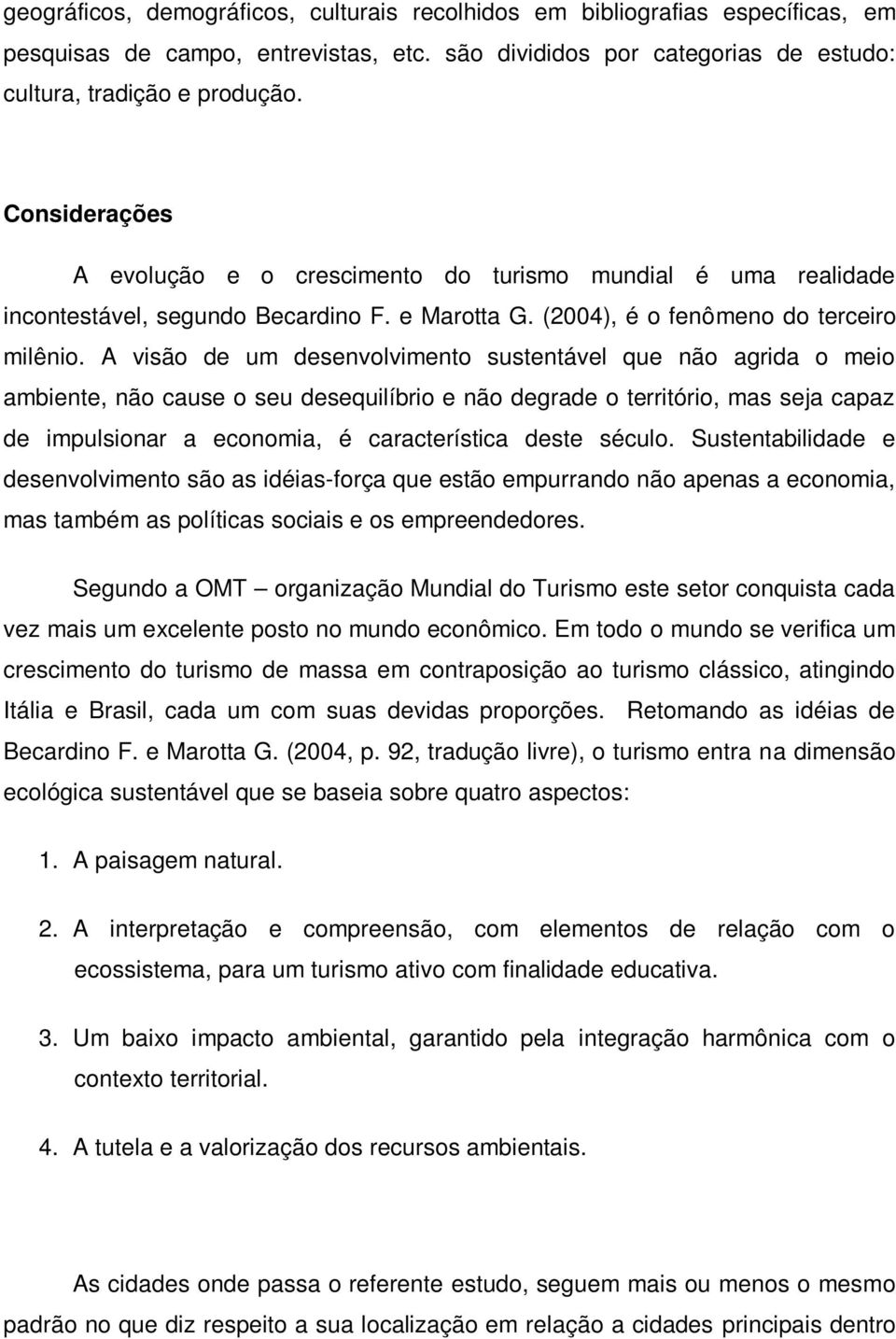 A visão de um desenvolvimento sustentável que não agrida o meio ambiente, não cause o seu desequilíbrio e não degrade o território, mas seja capaz de impulsionar a economia, é característica deste