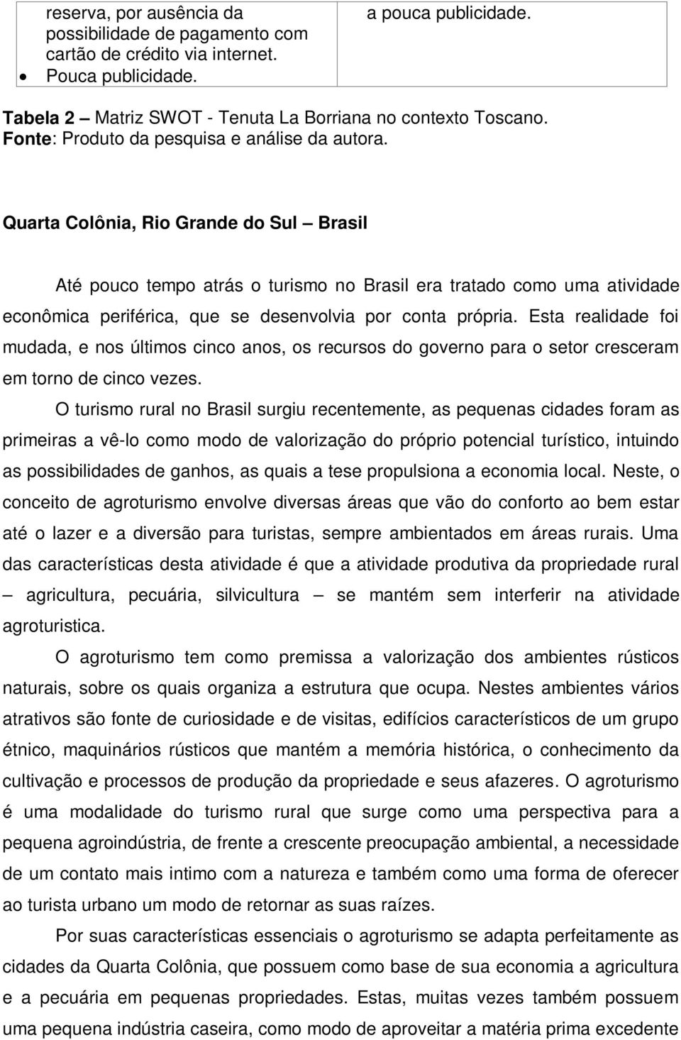 Quarta Colônia, Rio Grande do Sul Brasil Até pouco tempo atrás o turismo no Brasil era tratado como uma atividade econômica periférica, que se desenvolvia por conta própria.